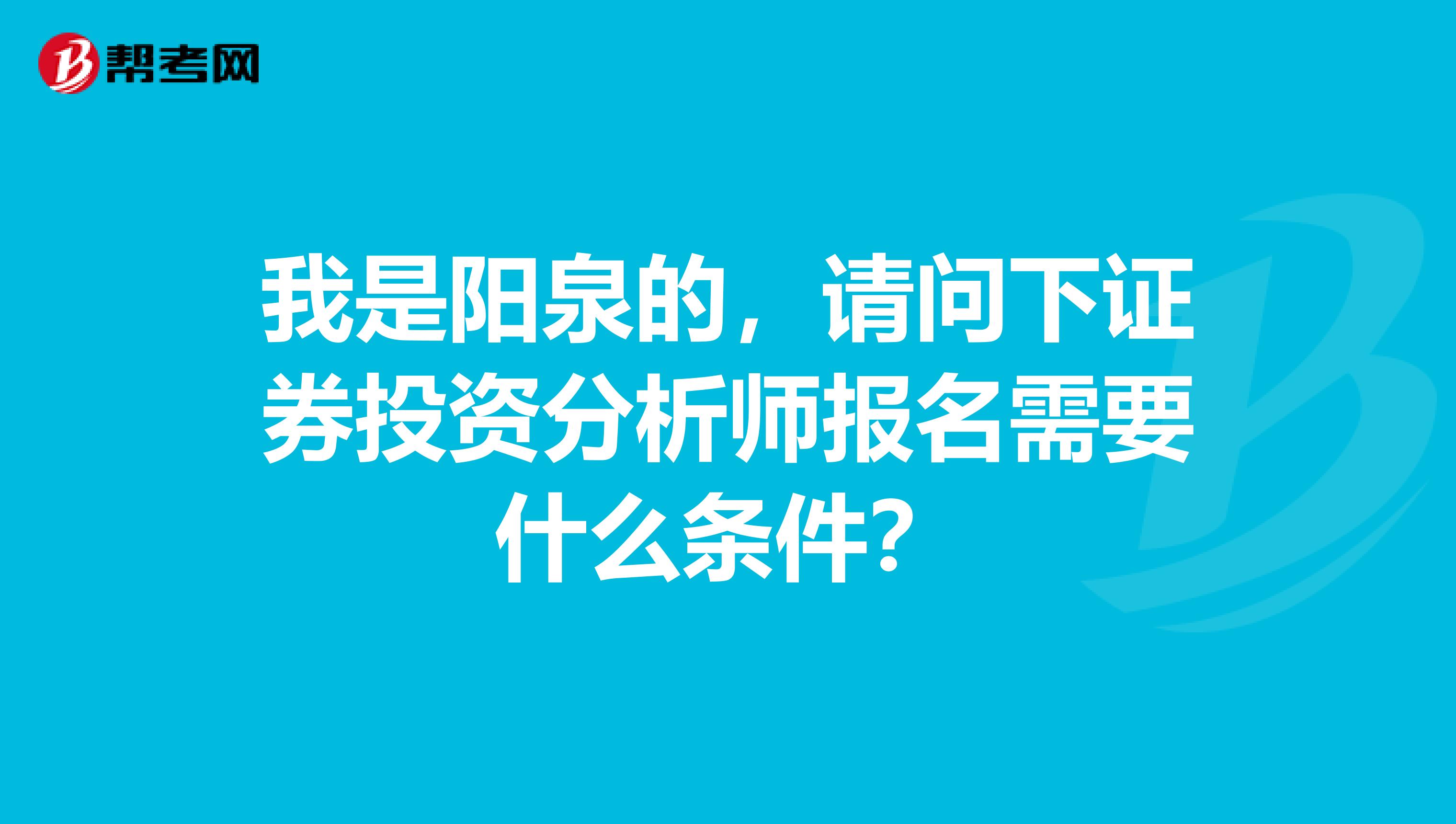 我是阳泉的,请问下证券投资分析师报名需要什么条件?