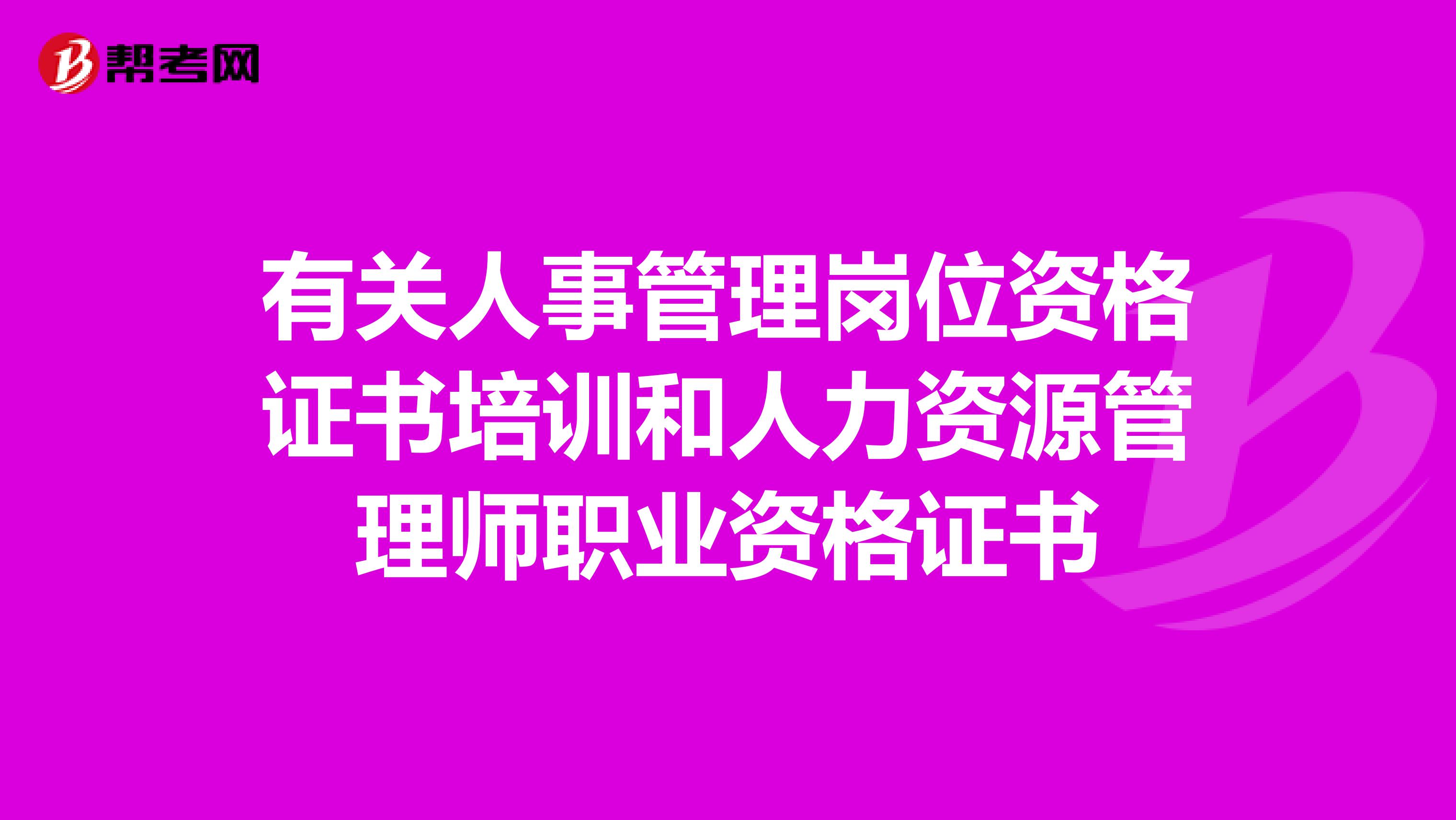 有关人事管理岗位资格证书培训和人力资源管理师职业资格证书