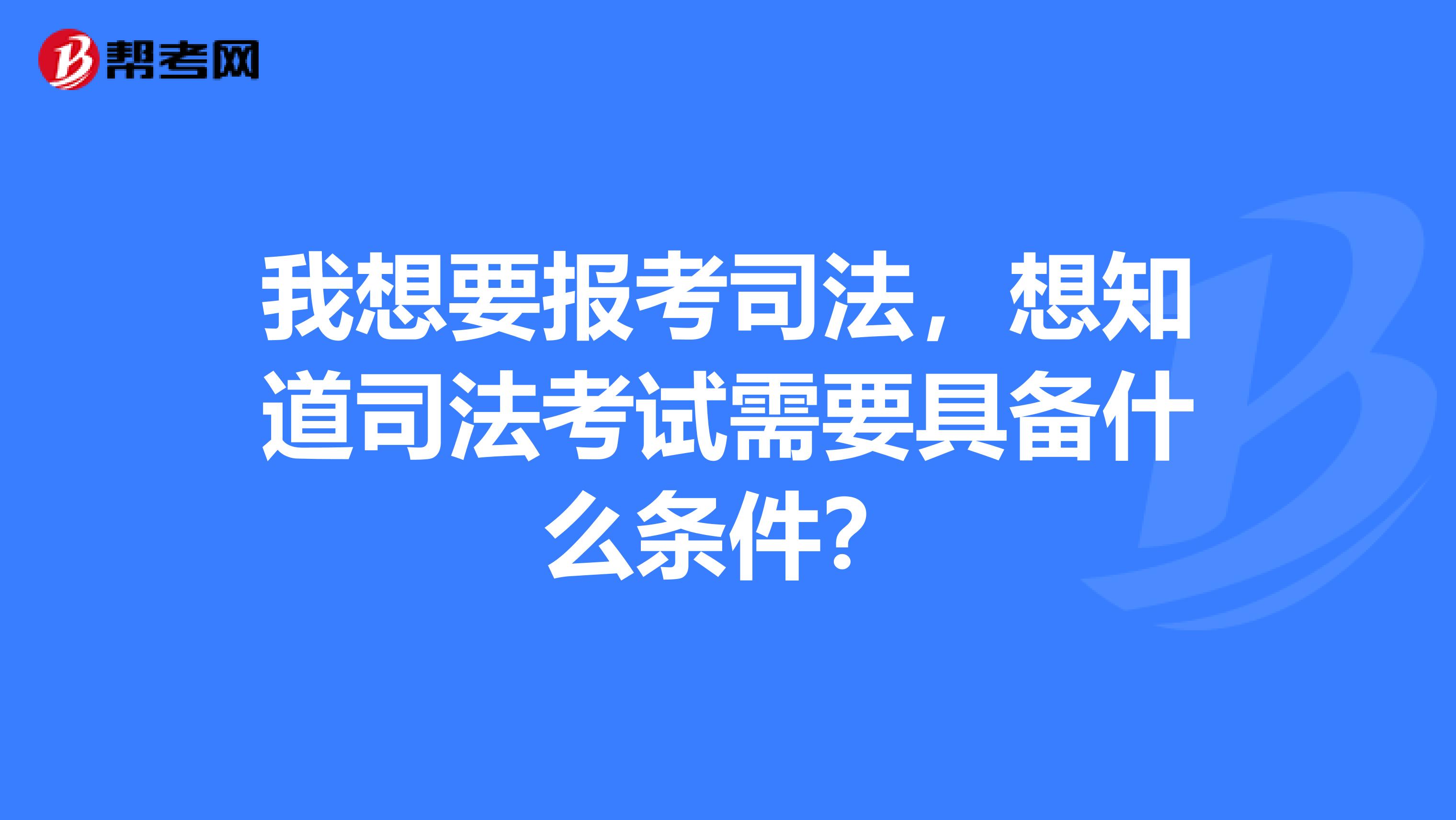 我想要报考司法，想知道司法考试需要具备什么条件？