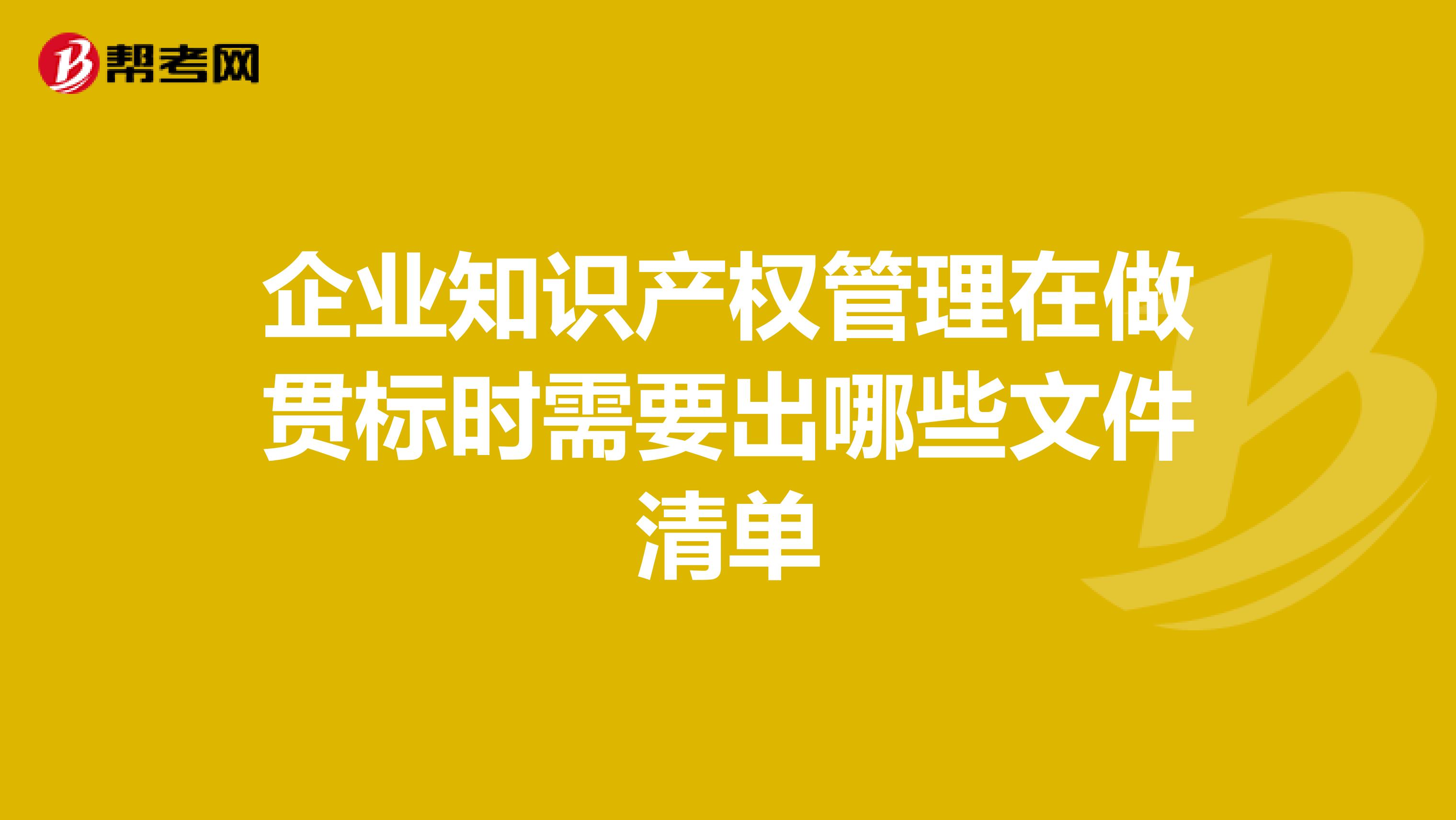 企业知识产权管理在做贯标时需要出哪些文件清单