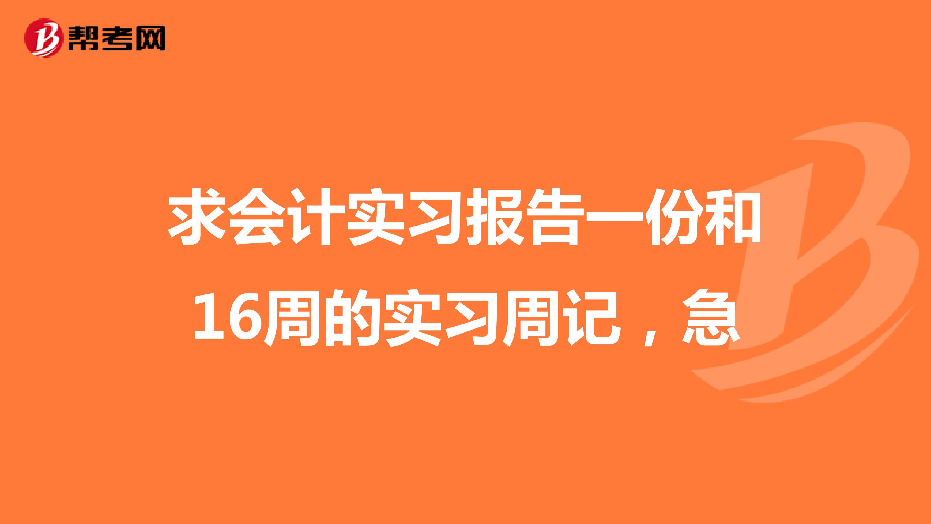 求会计实习报告一份和16周的实习周记，急