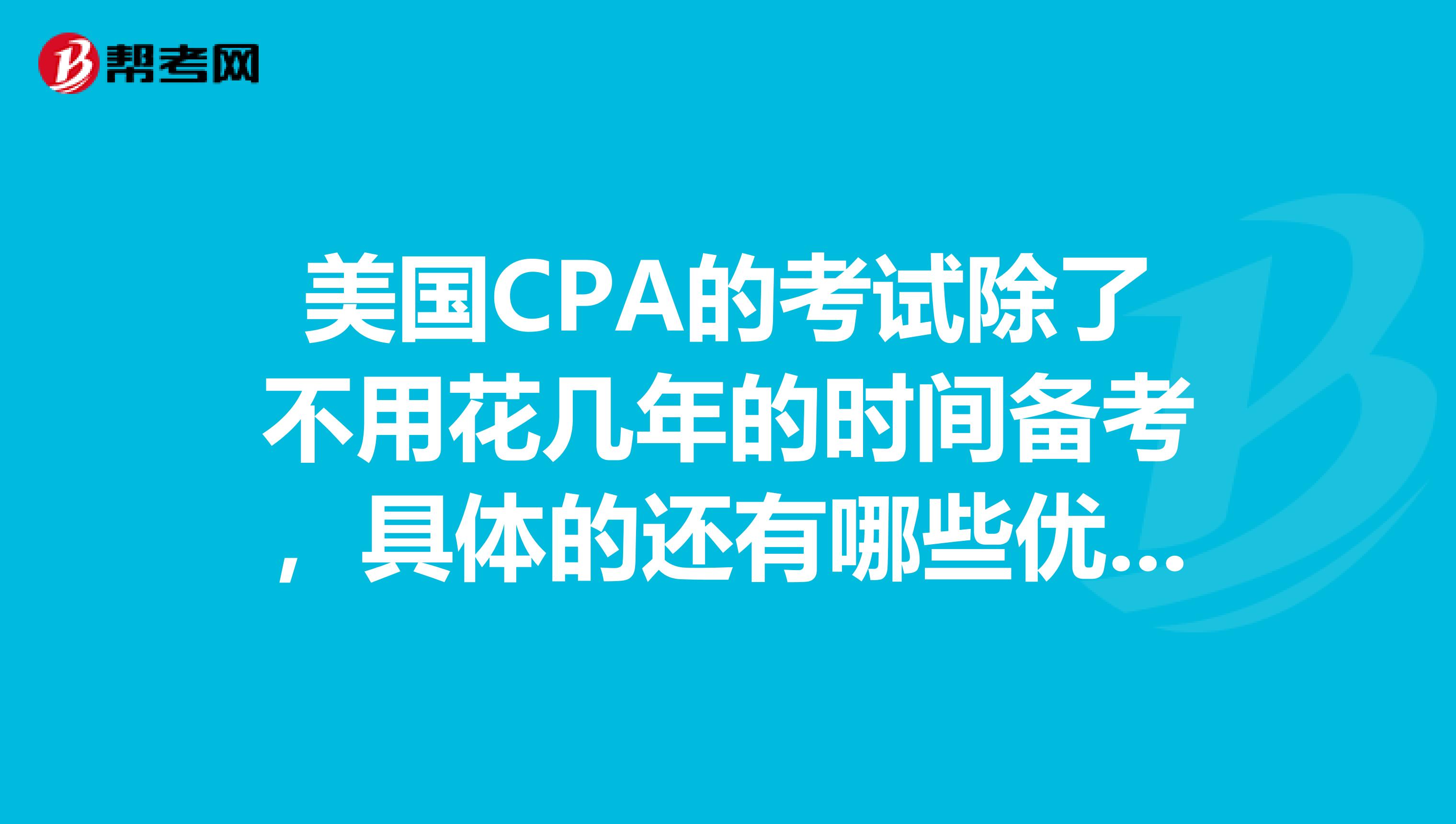 美国CPA的考试除了不用花几年的时间备考，具体的还有哪些优点呢？