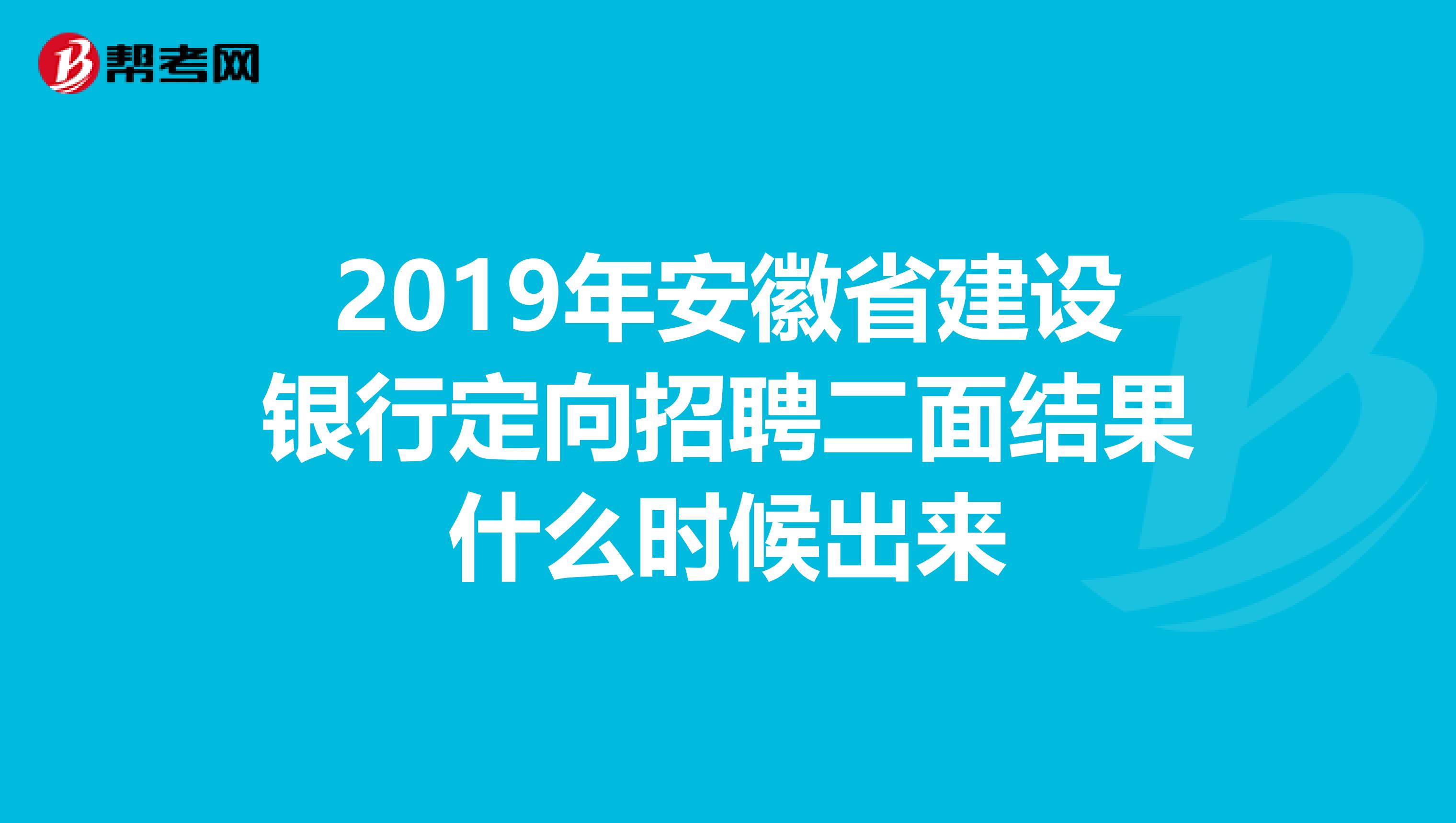 2019年安徽省建设银行定向招聘二面结果什么时候出来