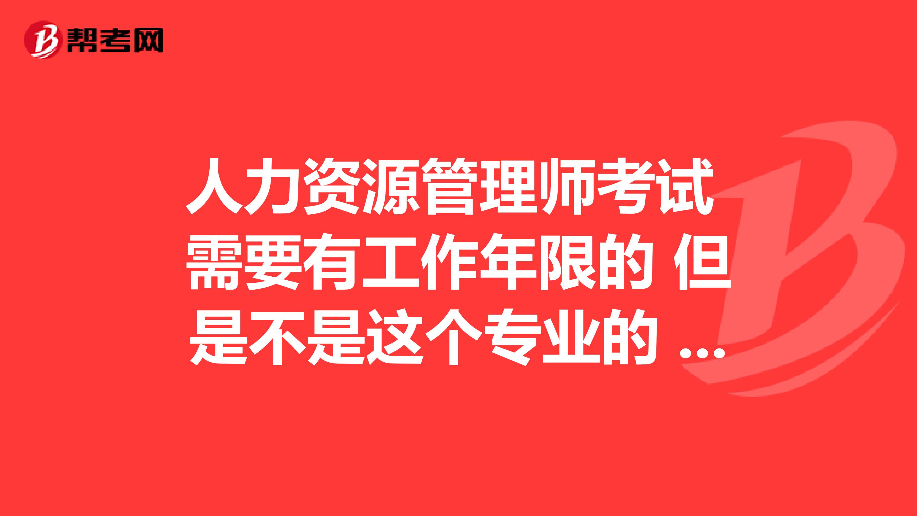 人力资源管理师考试 需要有工作年限的 但是不是这个专业的 怎么去找这种工作来补充工作年限?