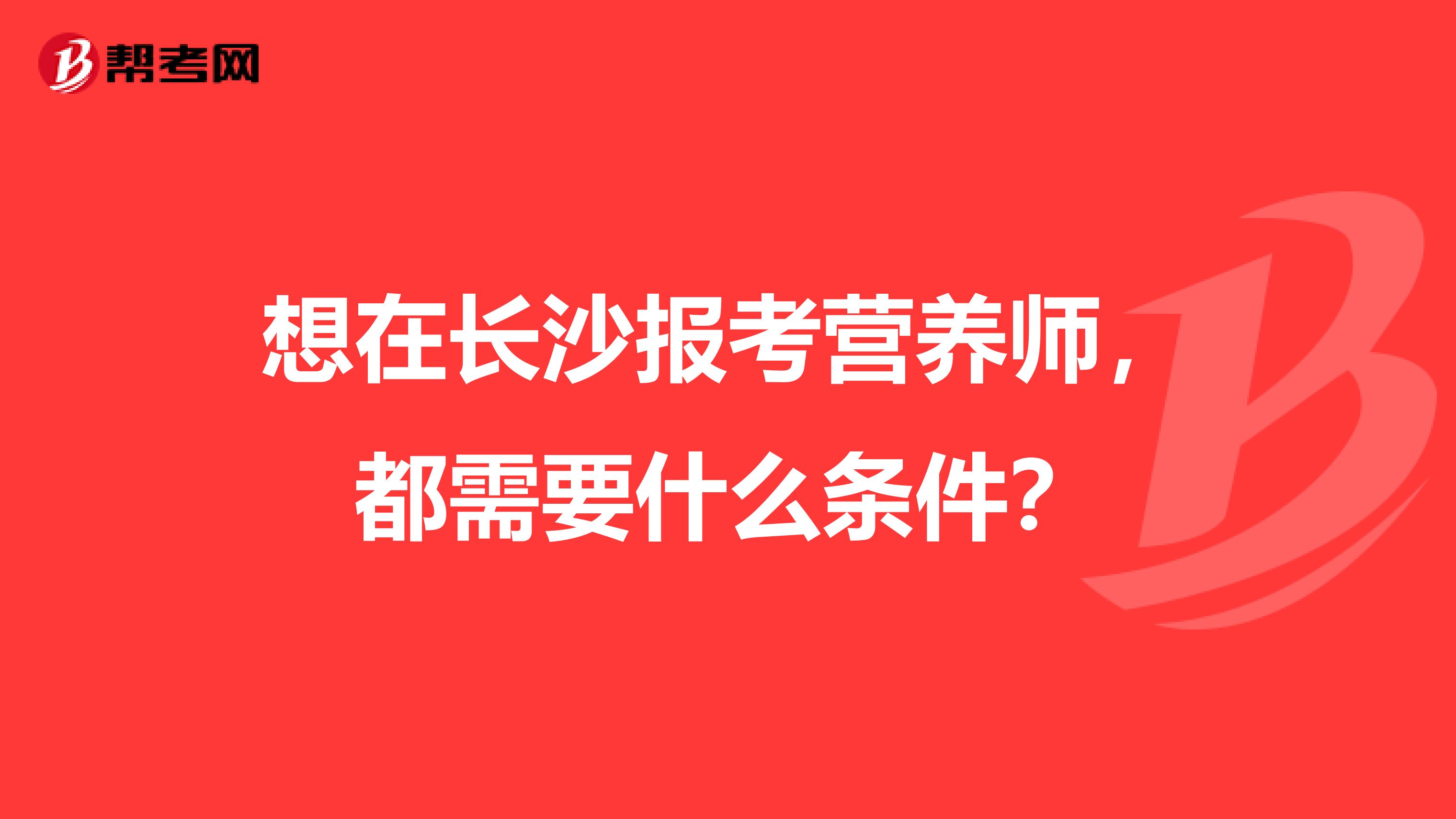 想在长沙报考营养师，都需要什么条件？