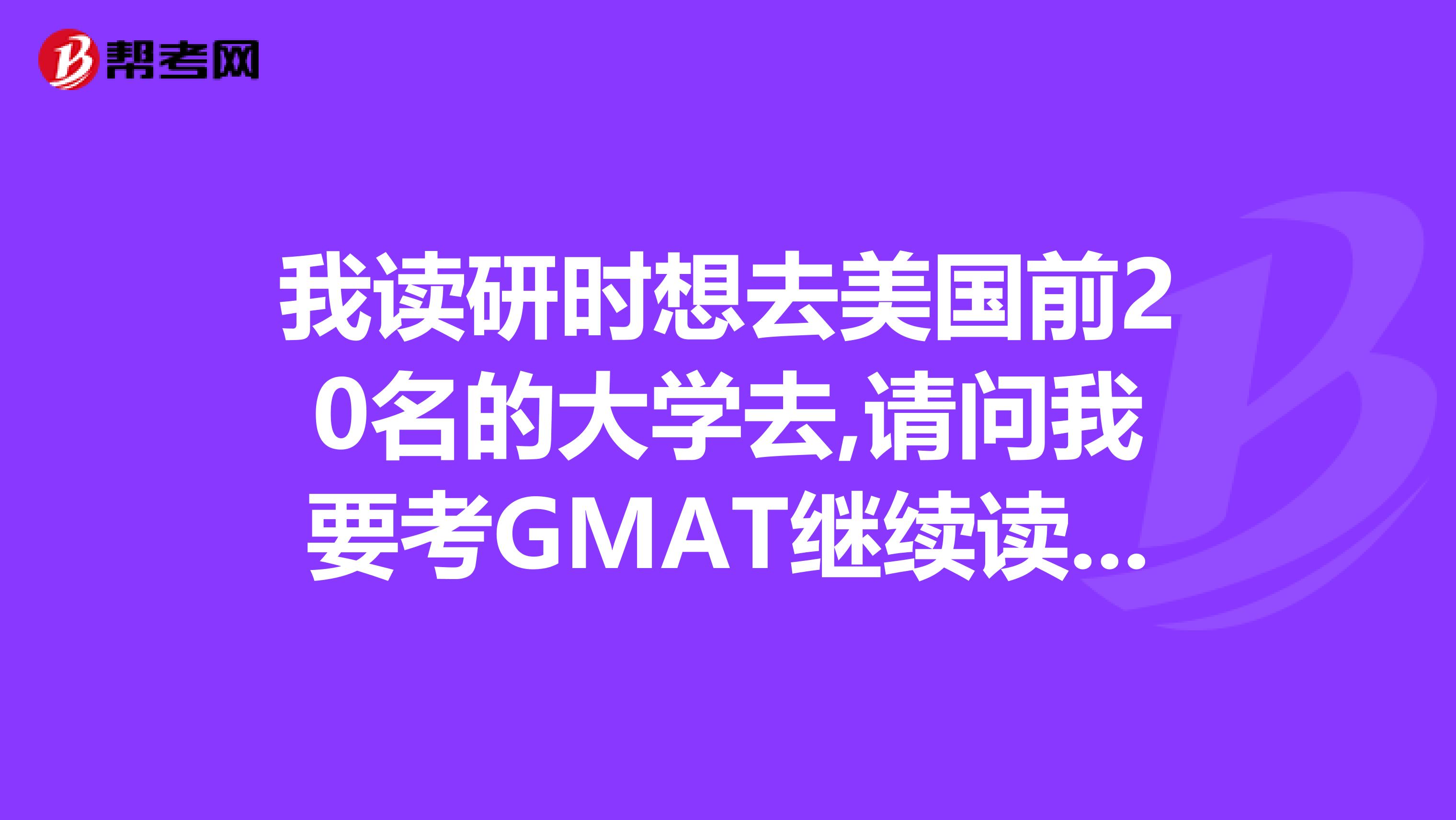我读研时想去美国前20名的大学去,请问我要考GMAT继续读商学院还是可以只考GRE或转其他专业呢