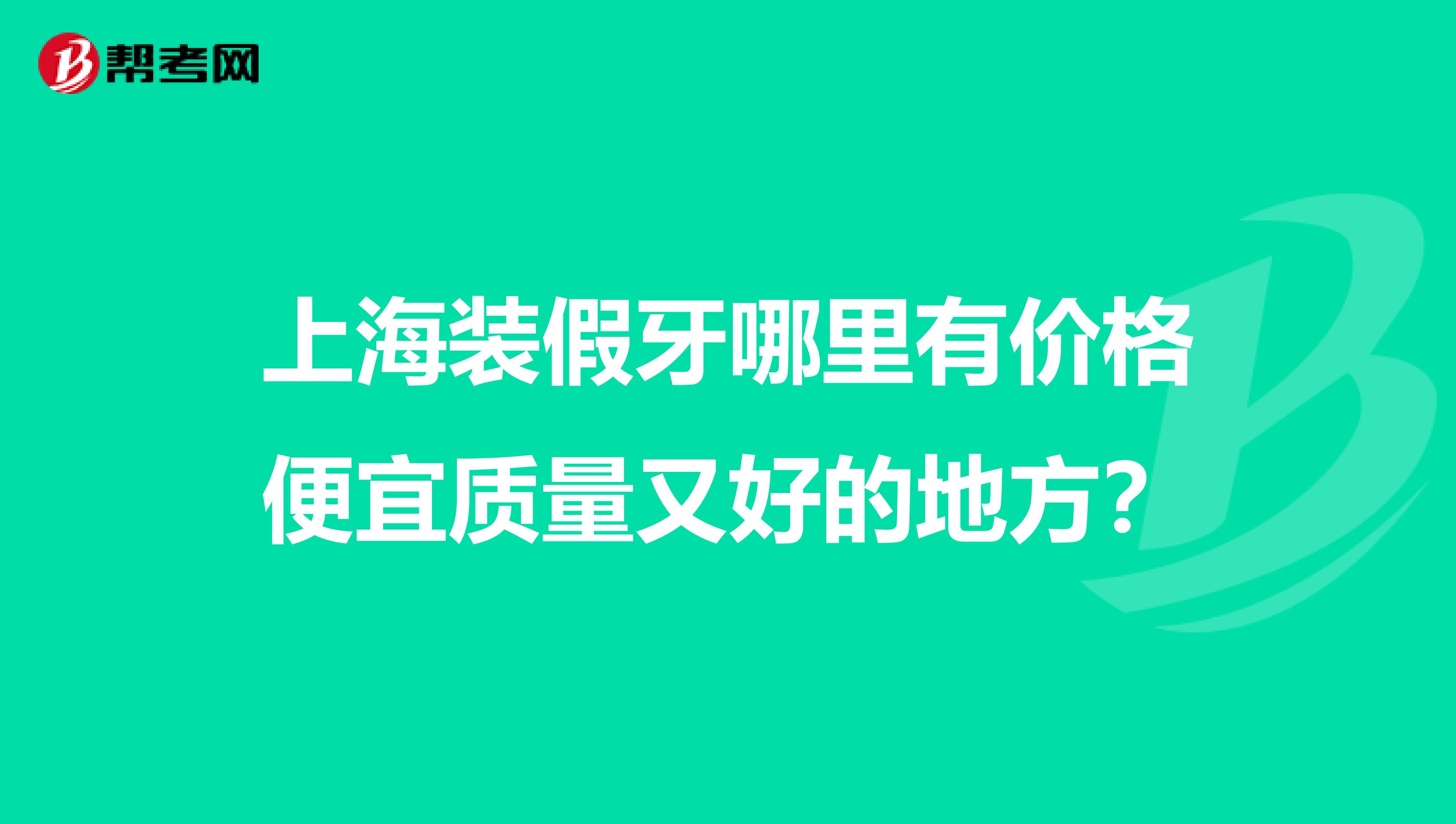 上海装假牙哪里有价格便宜质量又好的地方？