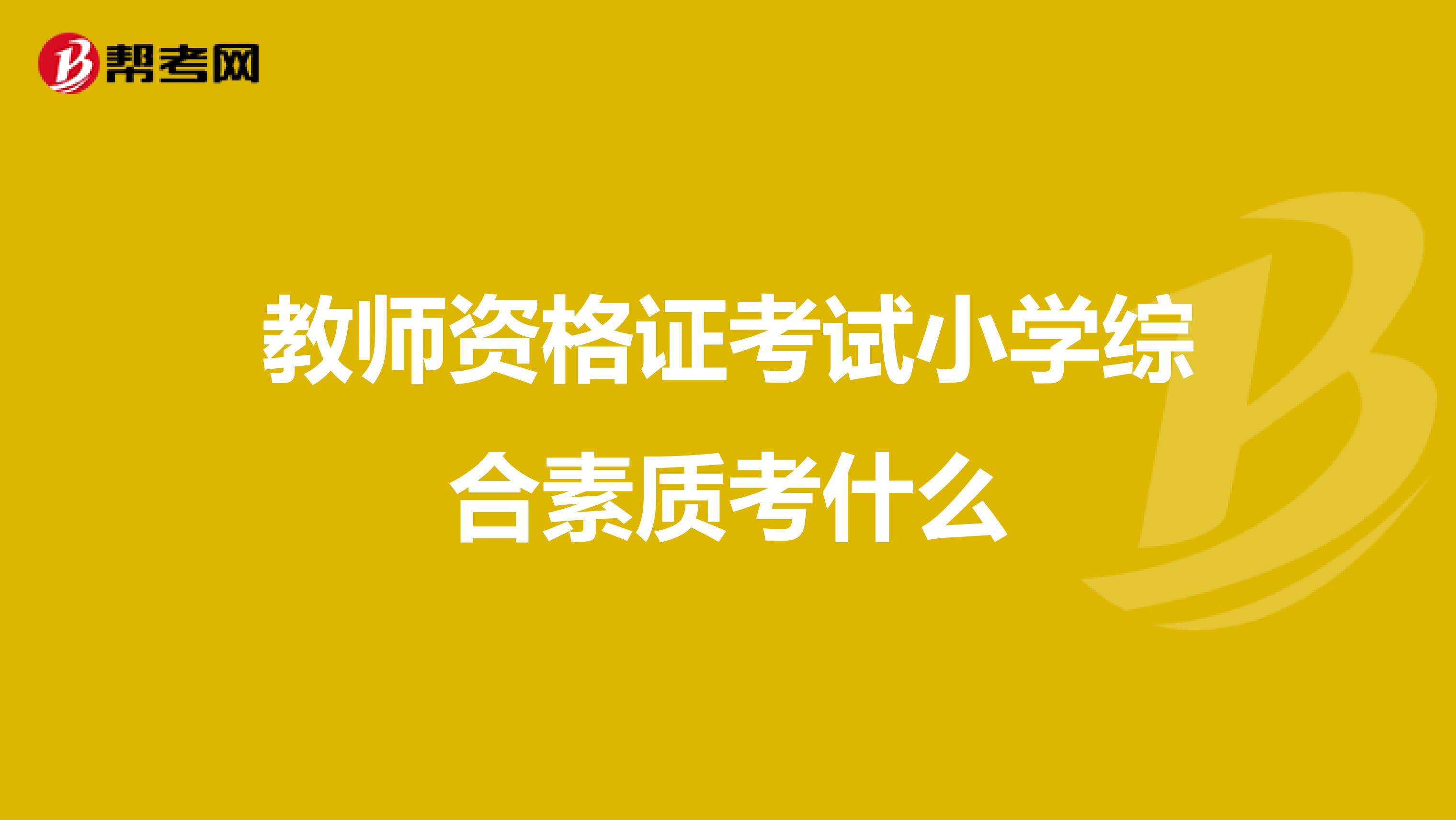 教师资格证考试小学综合素质考什么
