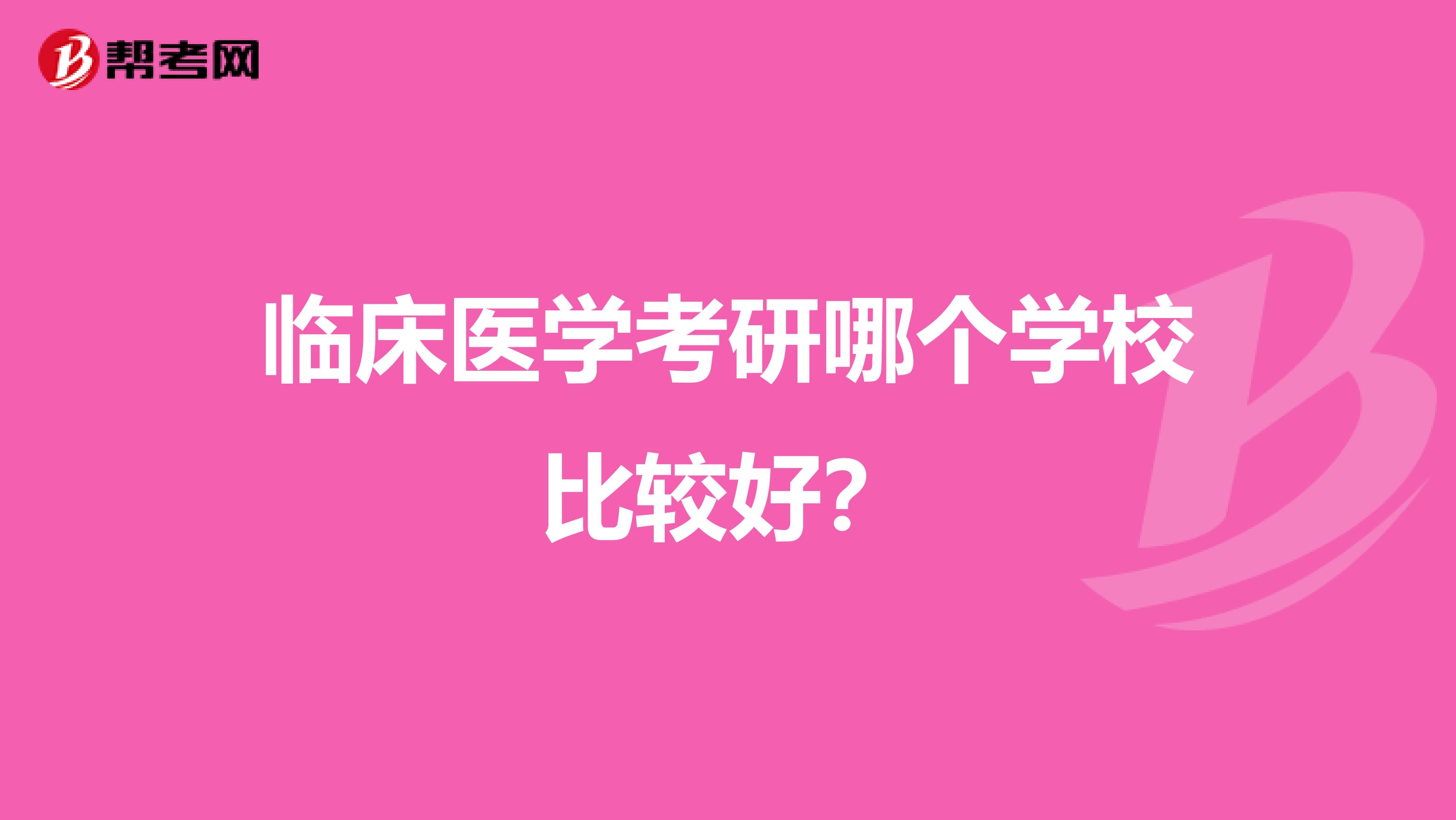 臨床醫(yī)學(xué)考研哪個(gè)學(xué)校比較好？