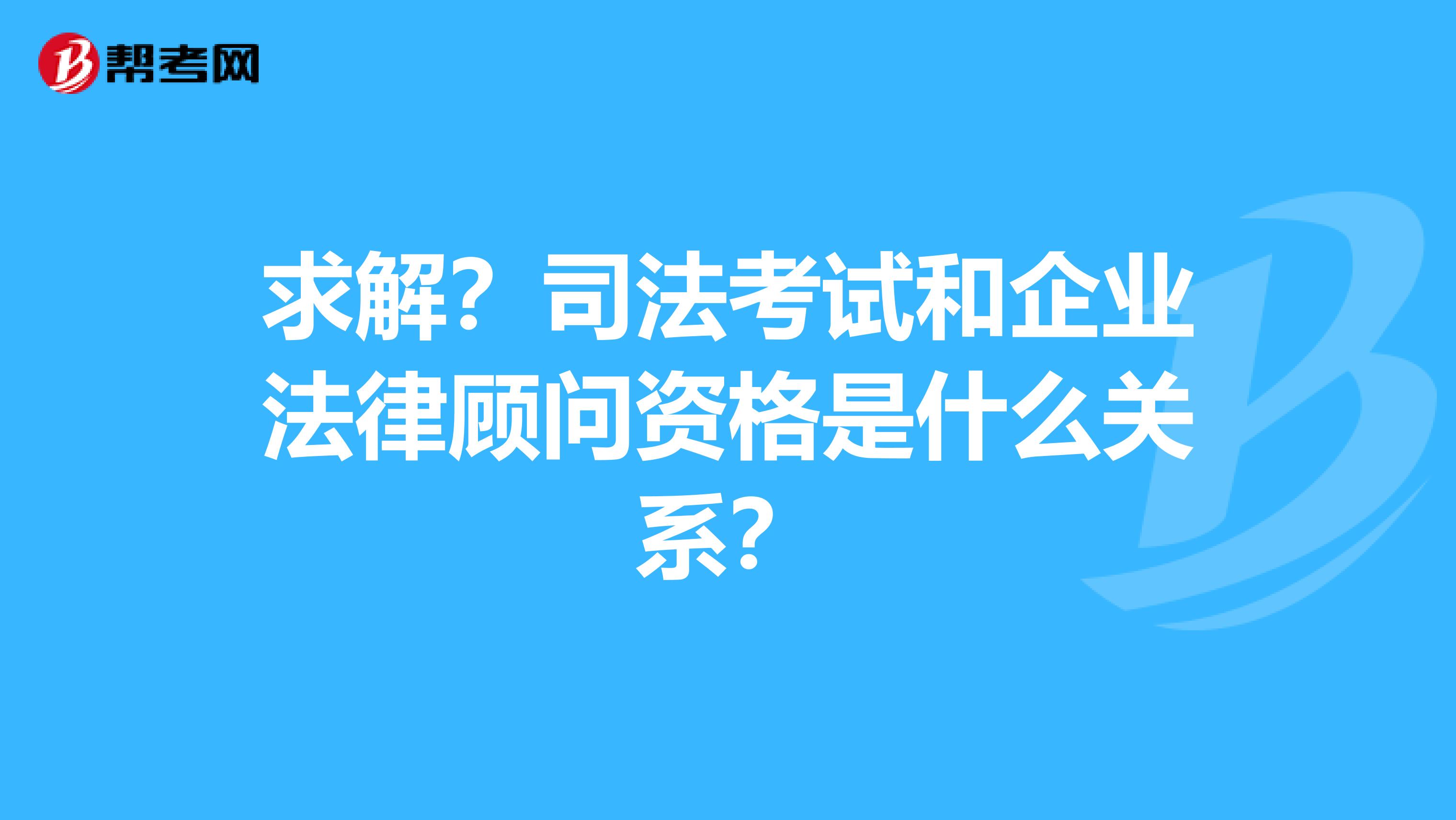 求解？司法考试和企业法律顾问资格是什么关系？