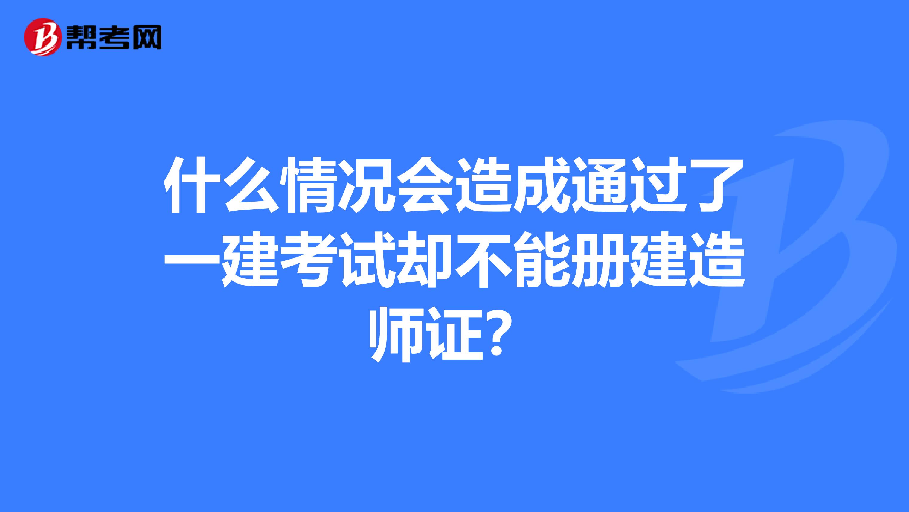 什么情况会造成通过了一建考试却不能册建造师证？