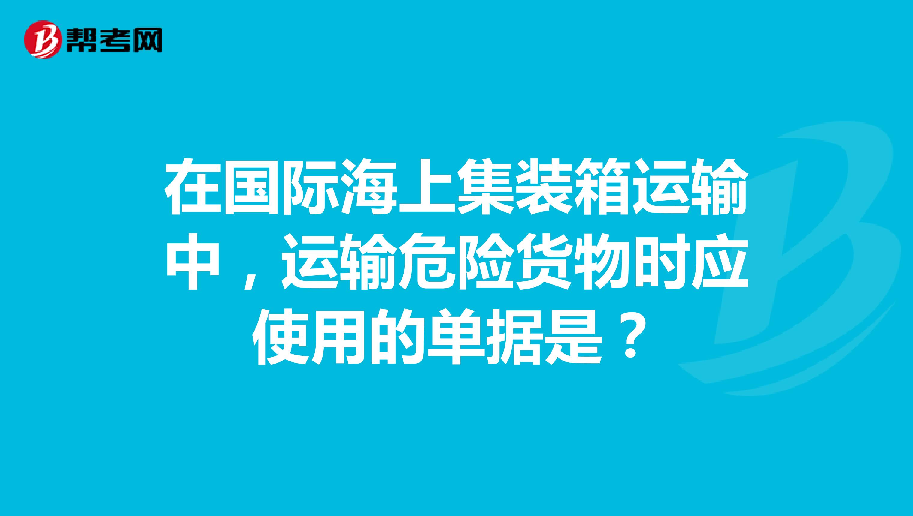 在国际海上集装箱运输中，运输危险货物时应使用的单据是？