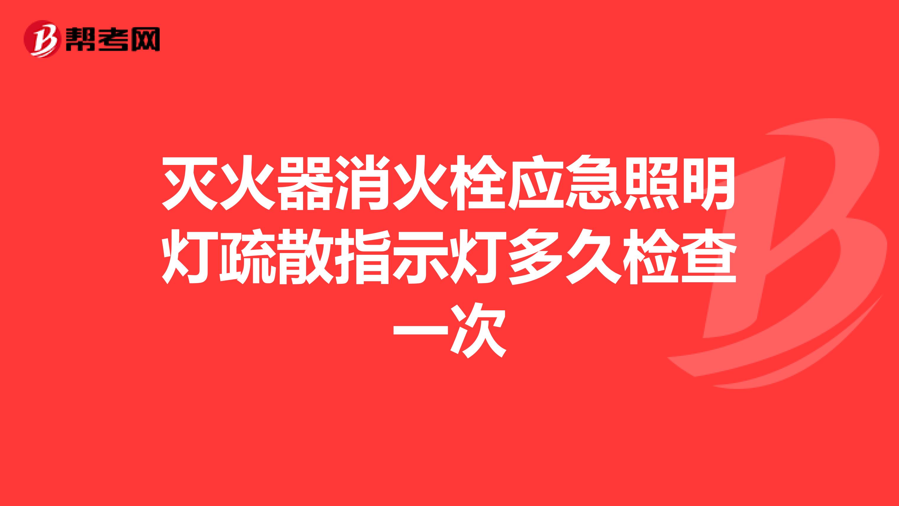 灭火器消火栓应急照明灯疏散指示灯多久检查一次