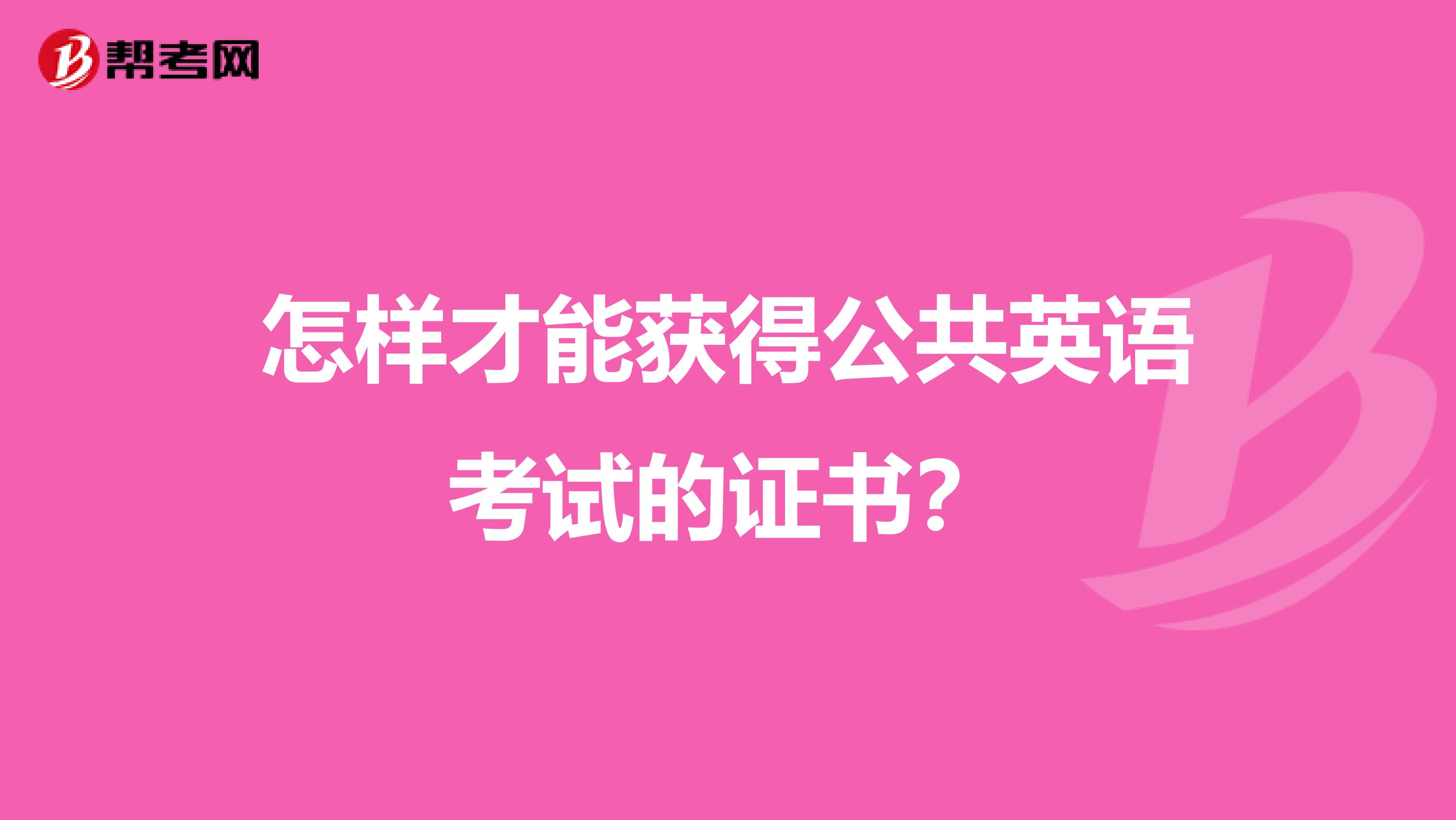 怎样才能获得公共英语考试的证书？