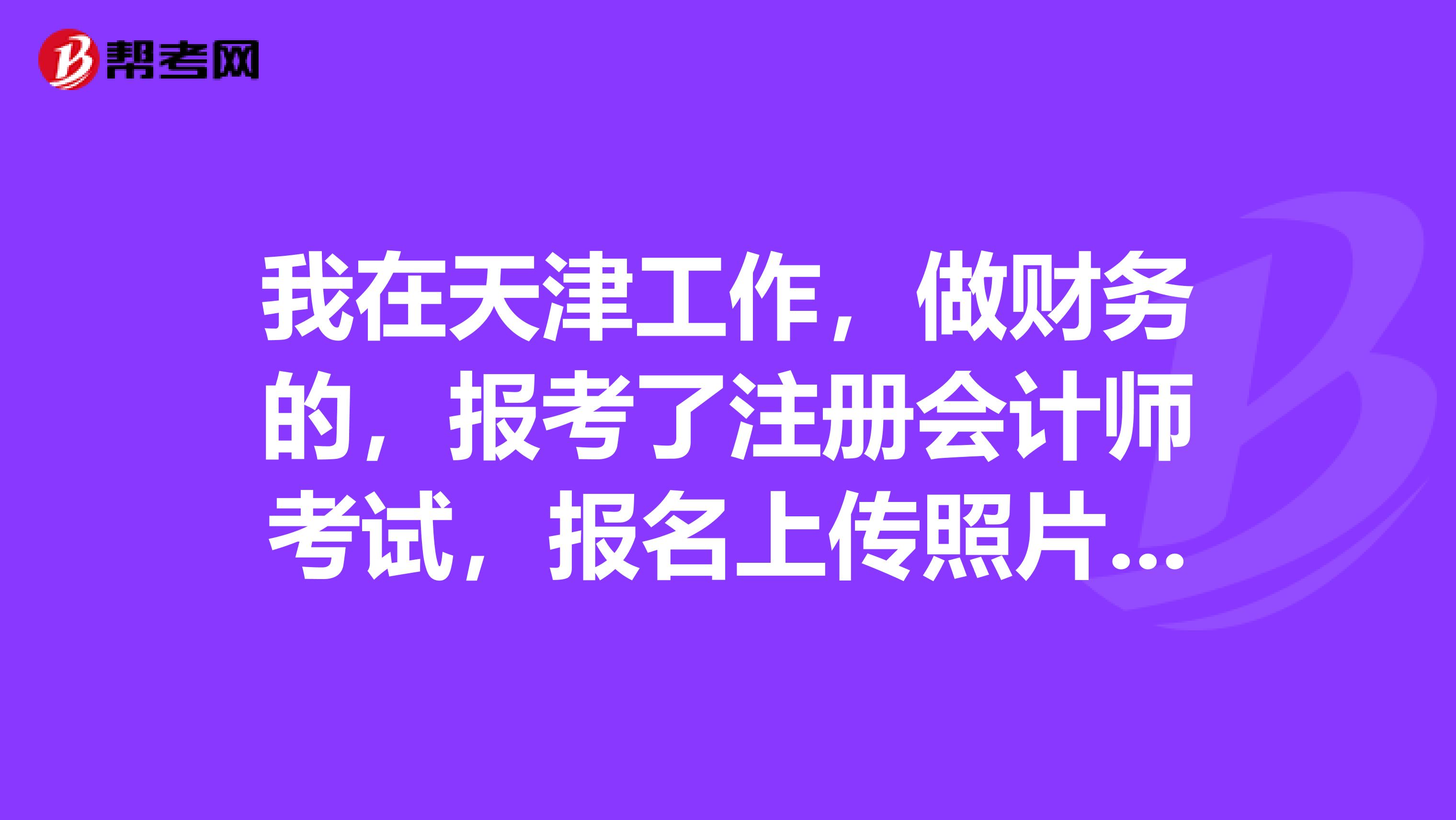 我在天津工作，做財務的，報考了注冊會計師考試，報名上傳照片要求必須證件照么？
