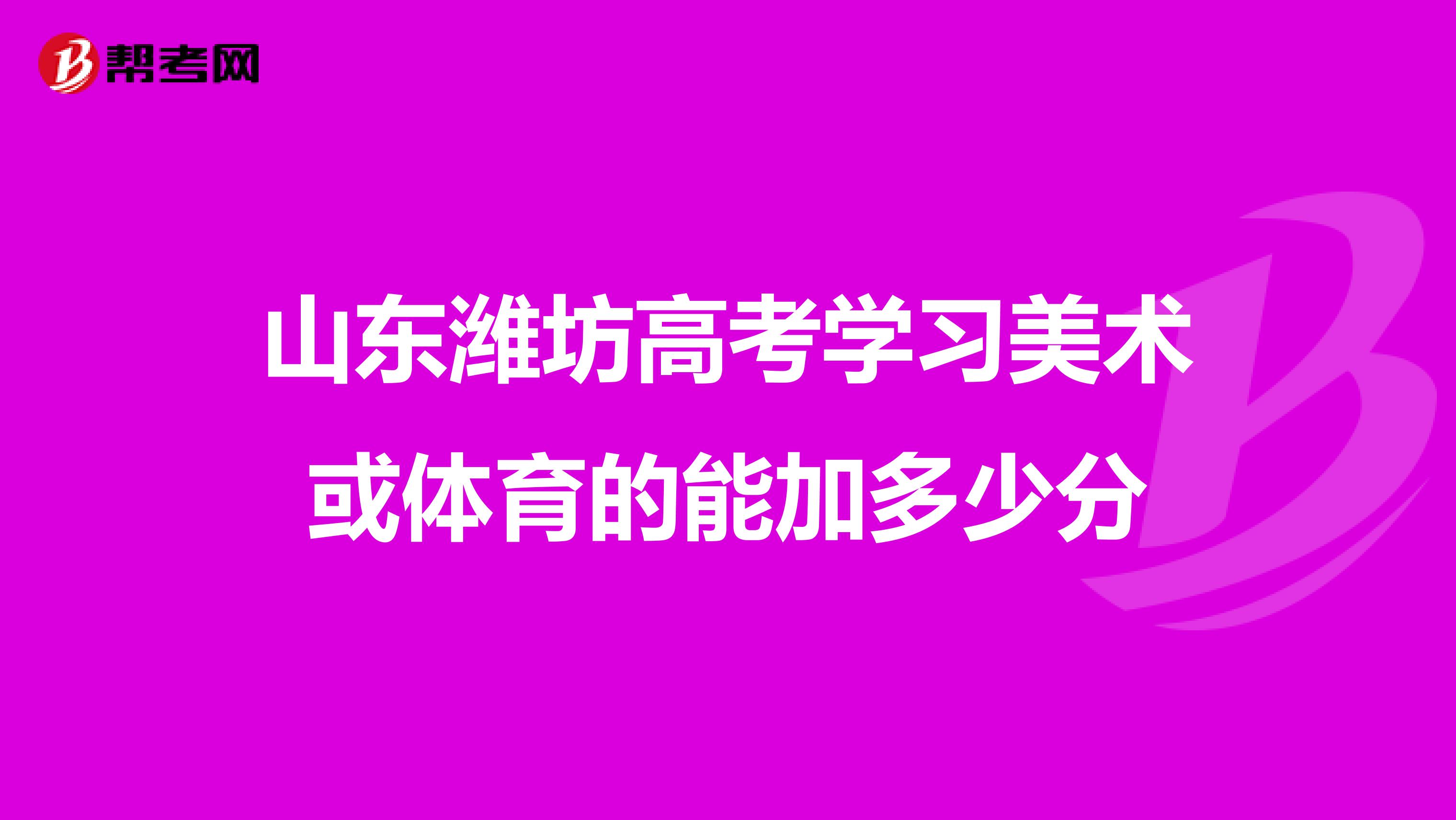 山东潍坊高考学习美术或体育的能加多少分