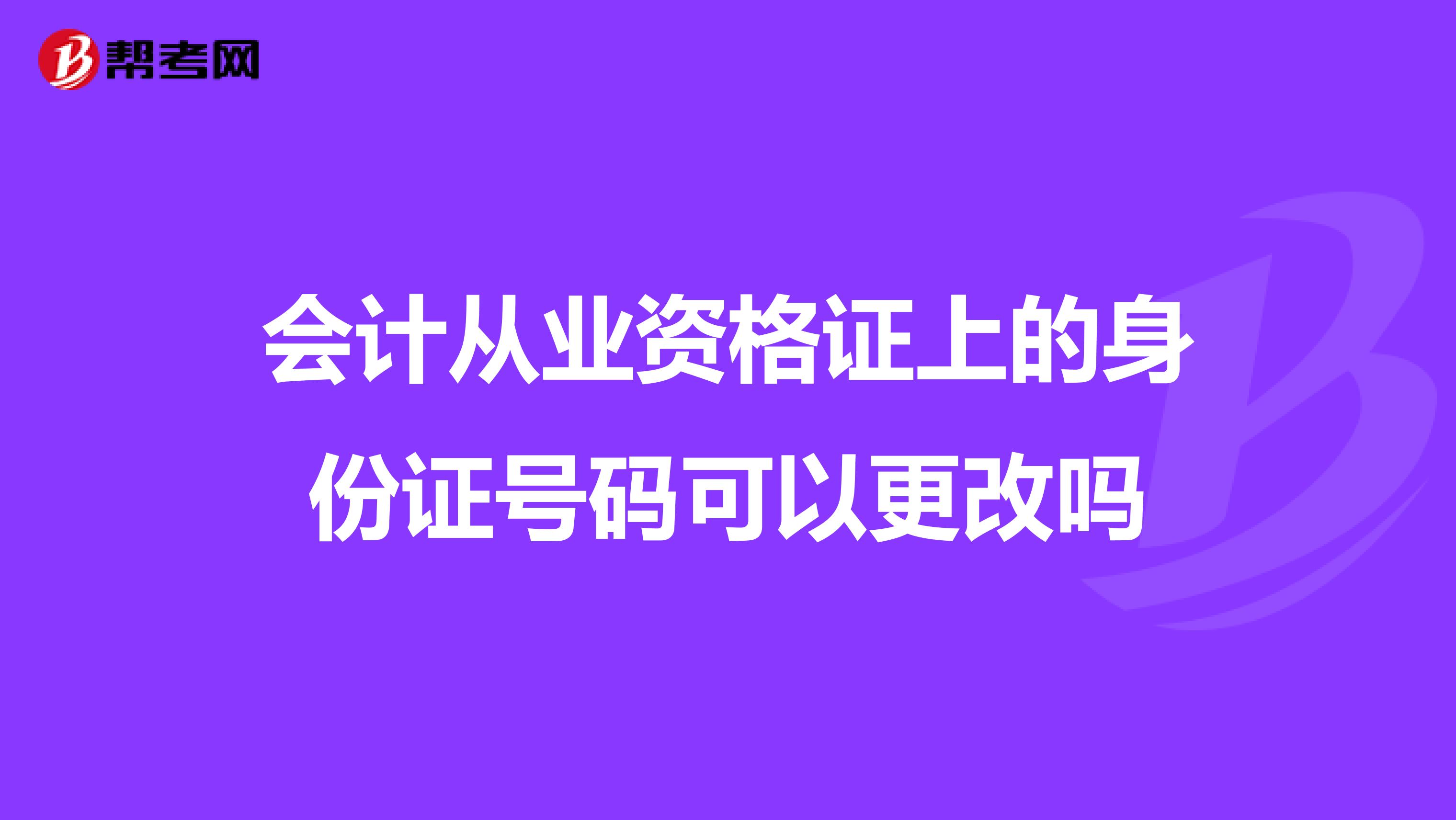 会计从业资格证上的身份证号码可以更改吗