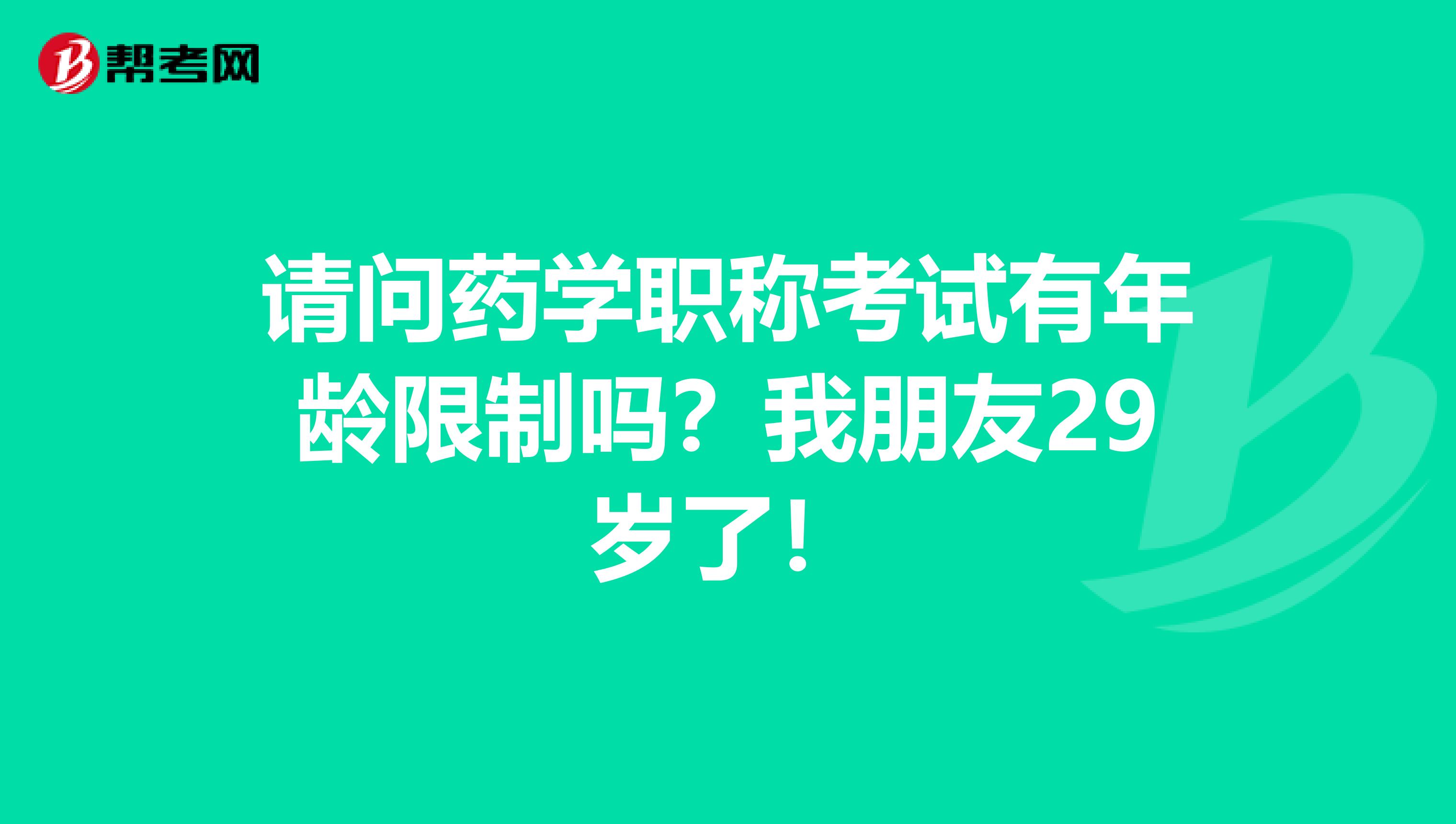 请问药学职称考试有年龄限制吗?我朋友29岁了!