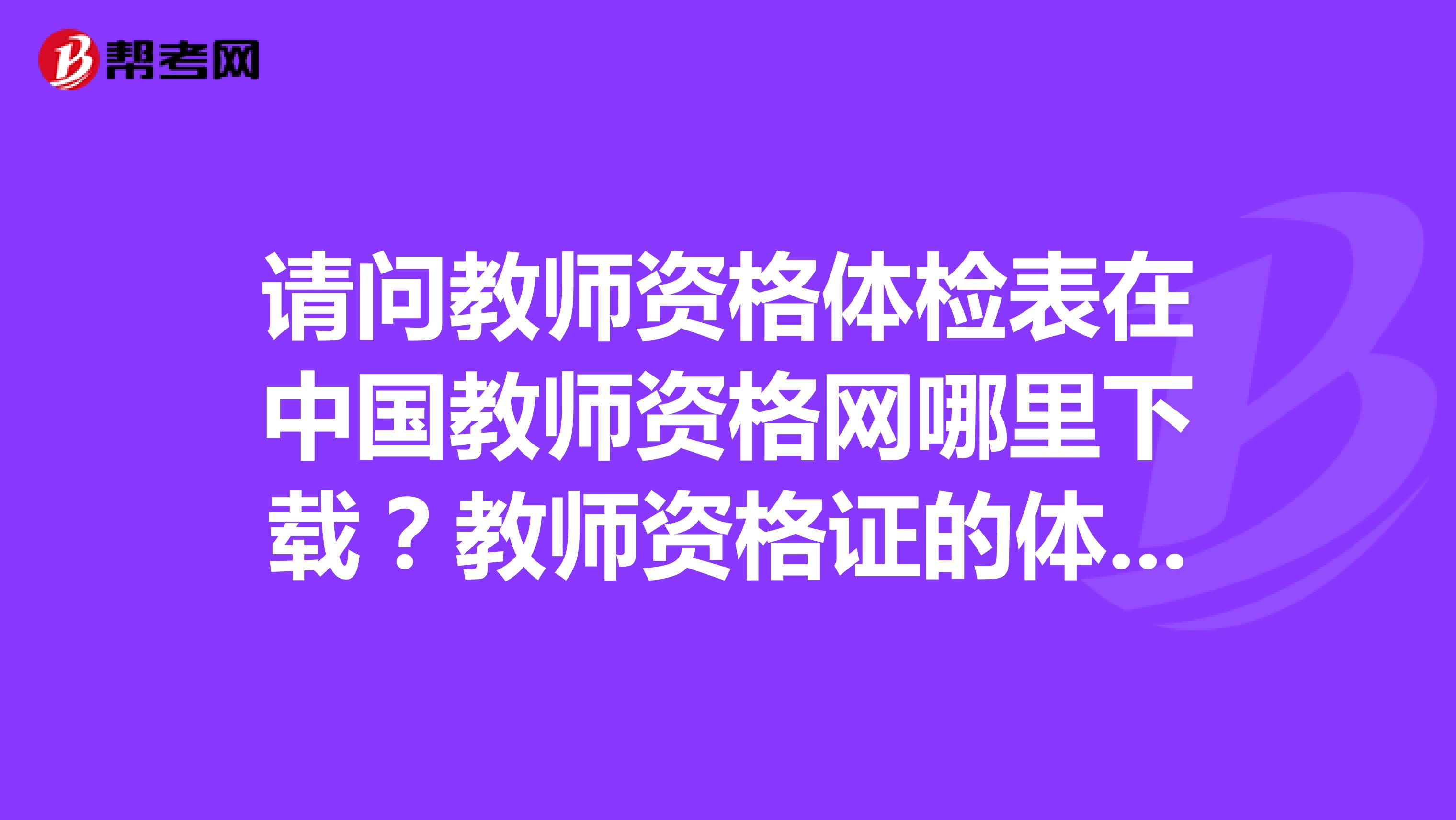 请问教师资格体检表在中国教师资格网哪里下载？教师资格证的体检表会让本人带回来吗