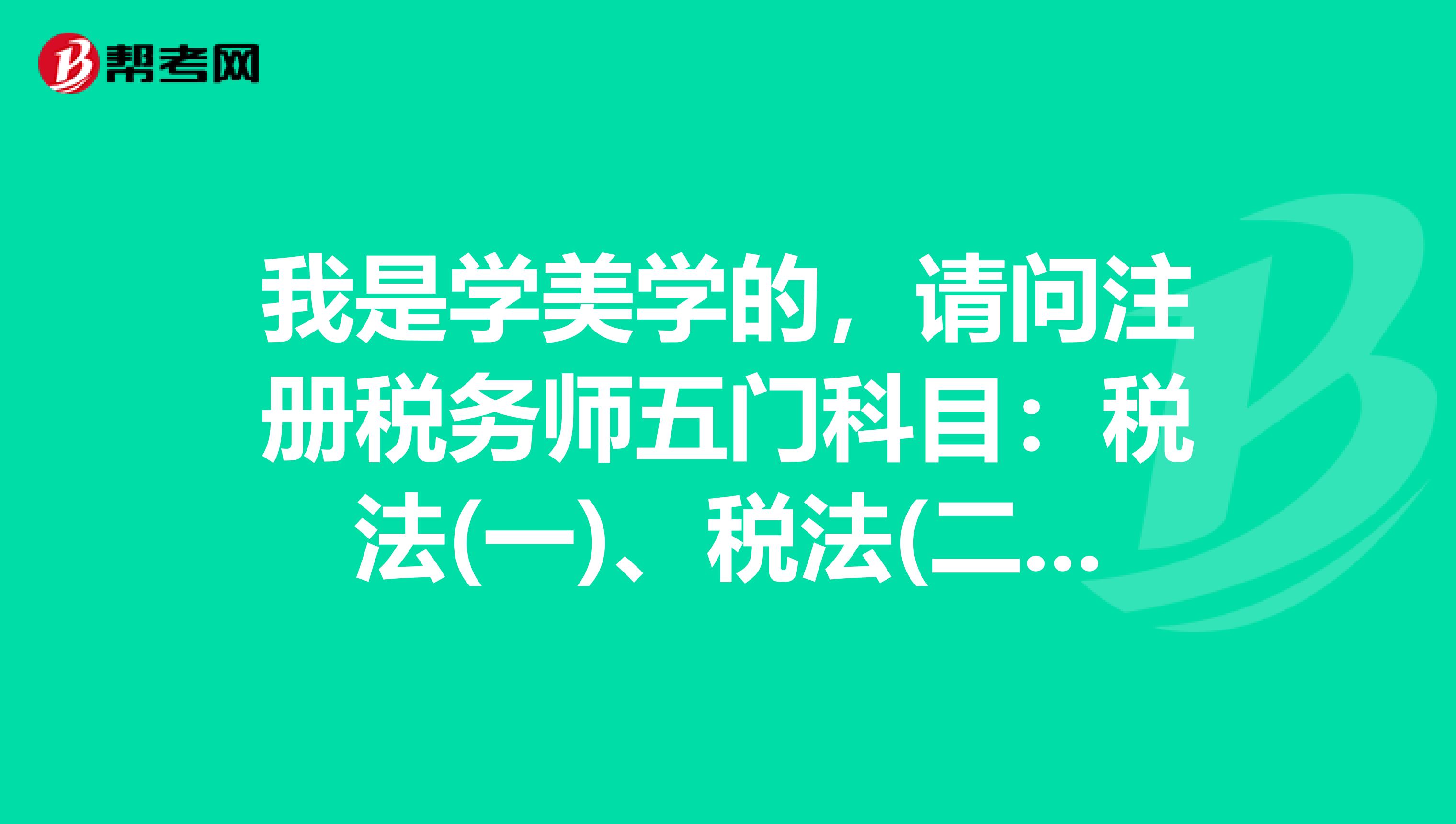 我是学美学的，请问注册税务师五门科目：税法(一)、税法(二)、税务代理实务、财务与会计、税收相关法律，从难到简怎么排序呀