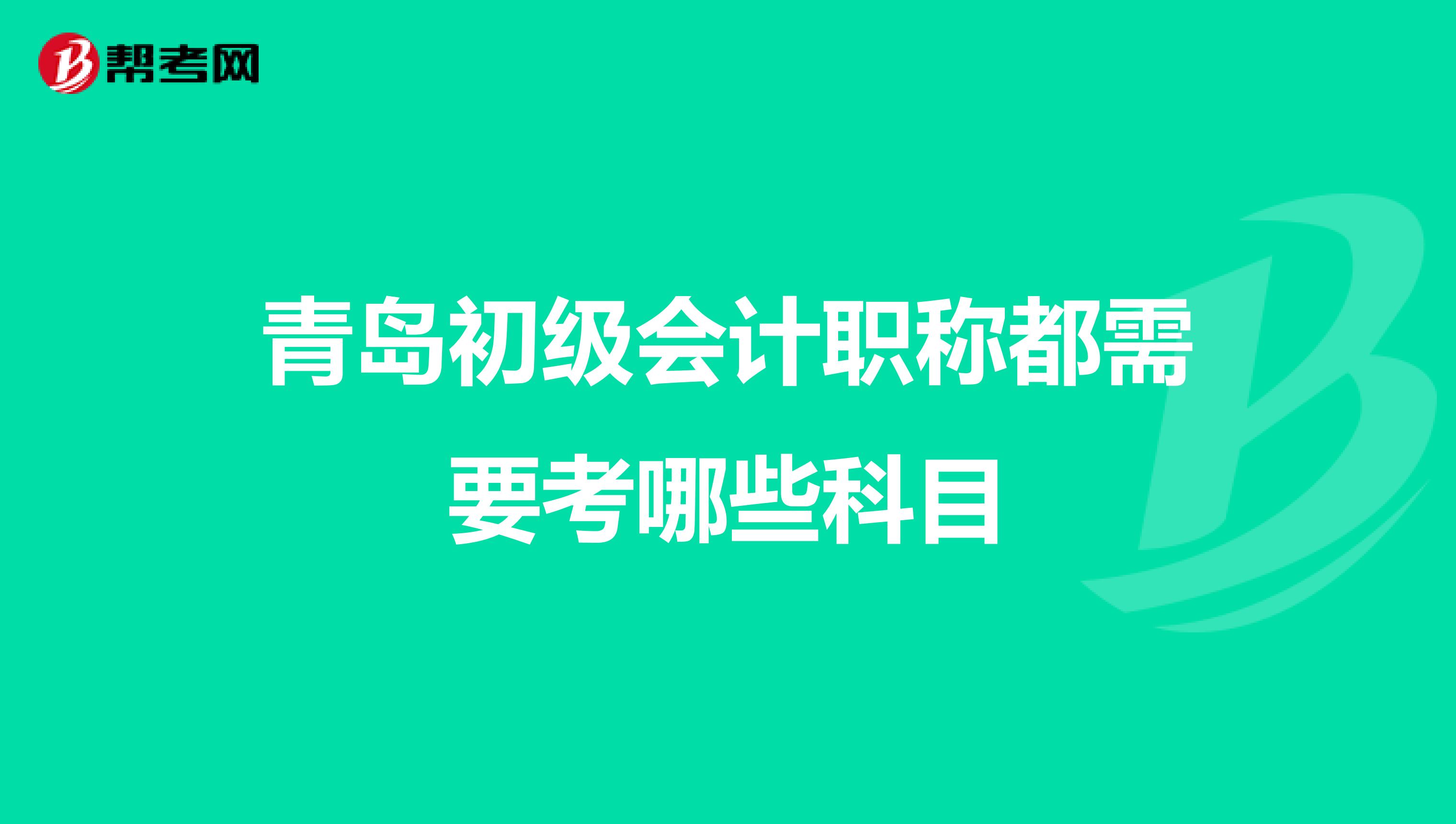 青岛初级会计职称都需要考哪些科目