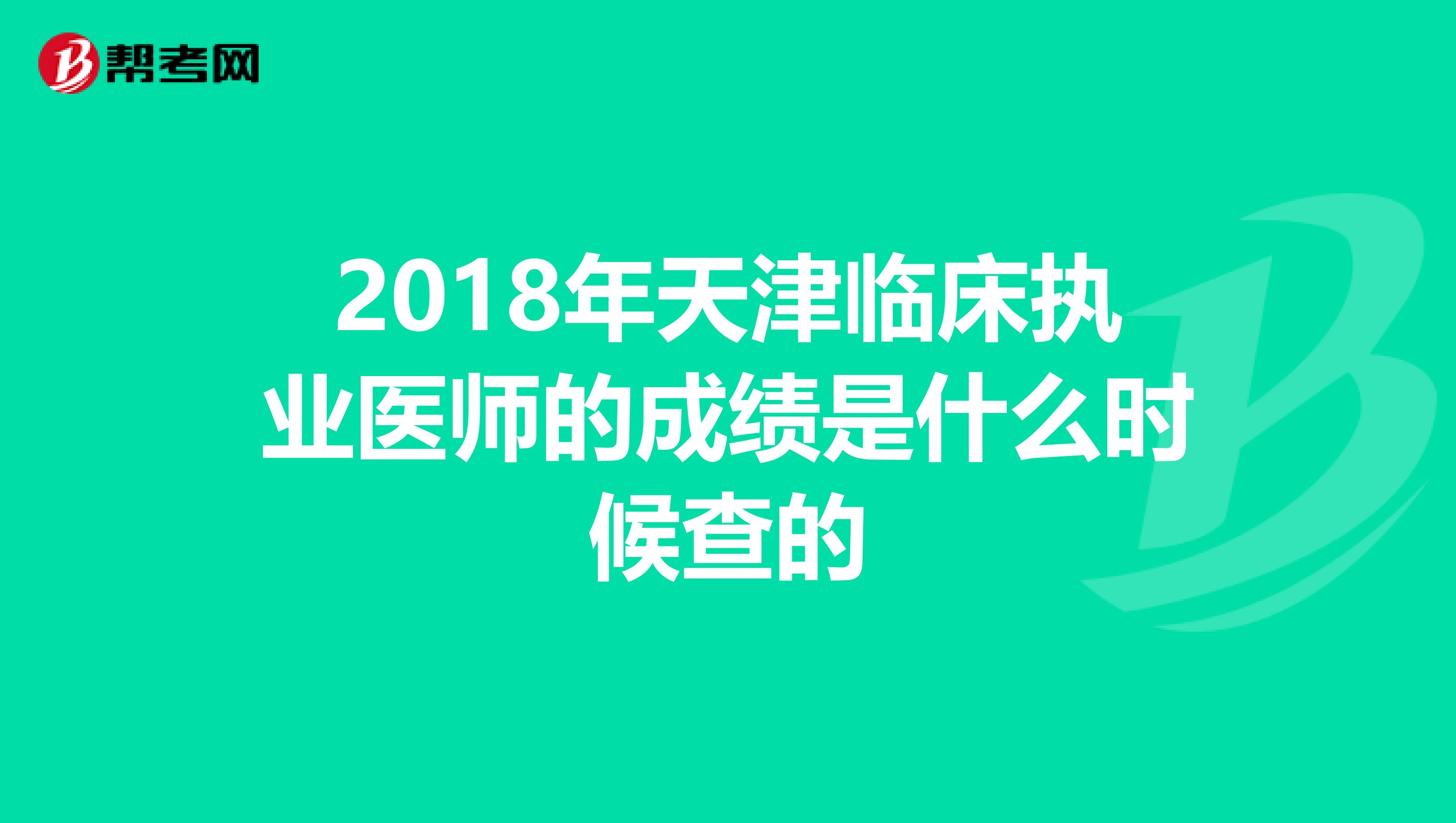 2018年天津临床执业医师的成绩是什么时候查的