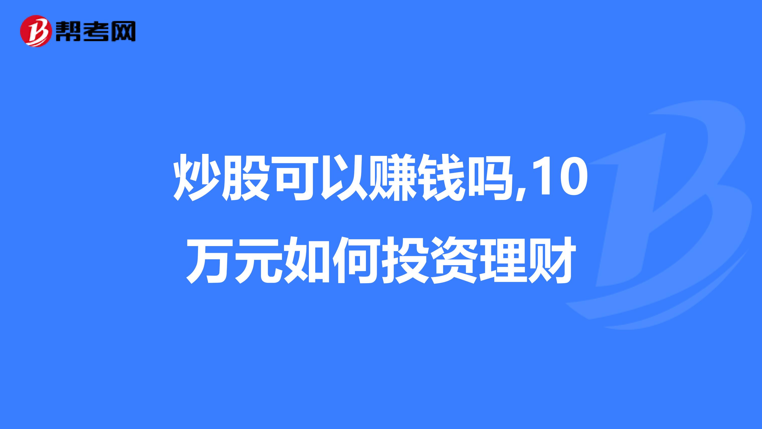 炒股可以赚钱吗,10万元如何投资理财
