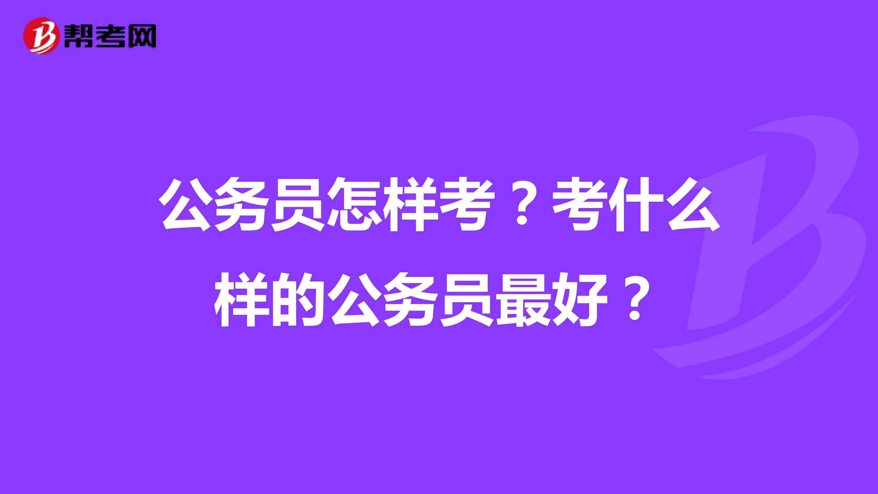 公务员怎样考？考什么样的公务员最好？