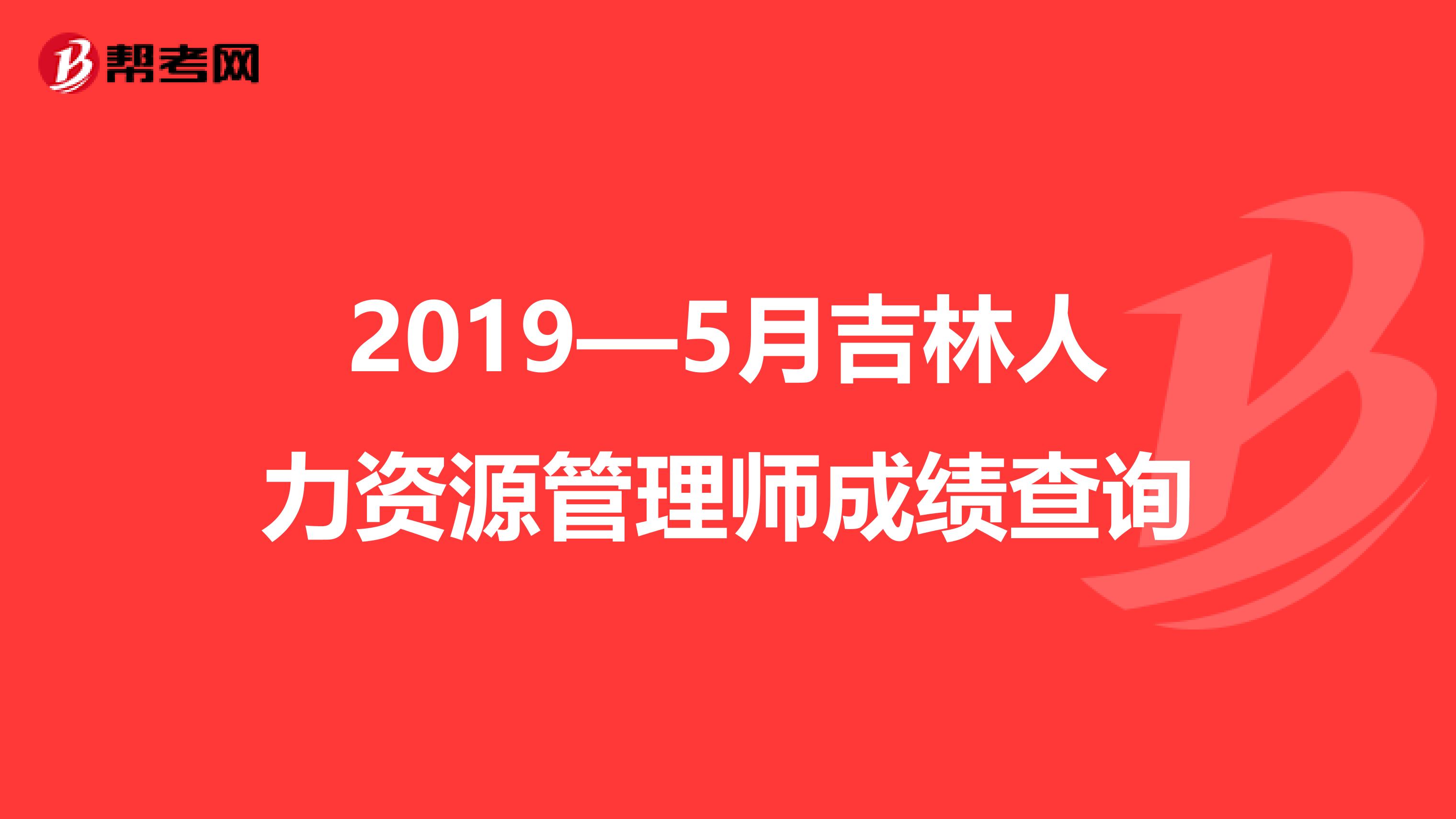 2019—5月吉林人力资源管理师成绩查询