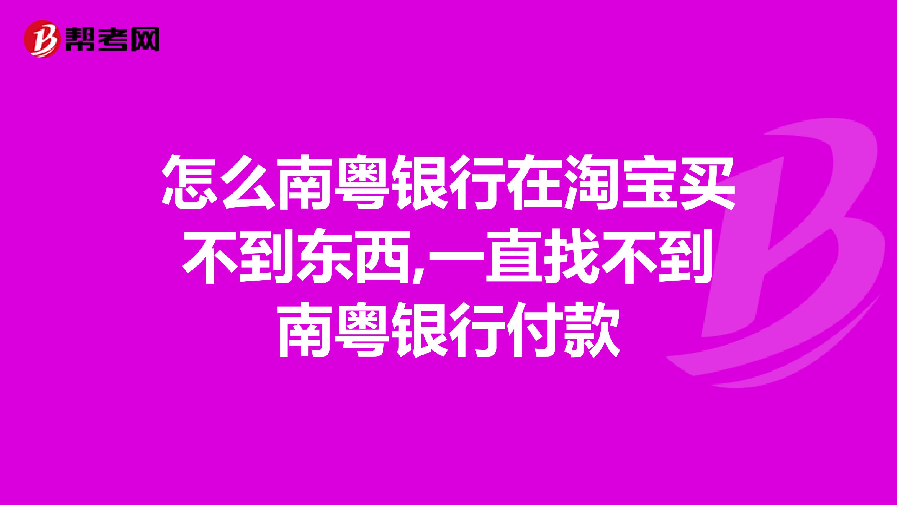 怎么南粤银行在淘宝买不到东西,一直找不到南粤银行付款