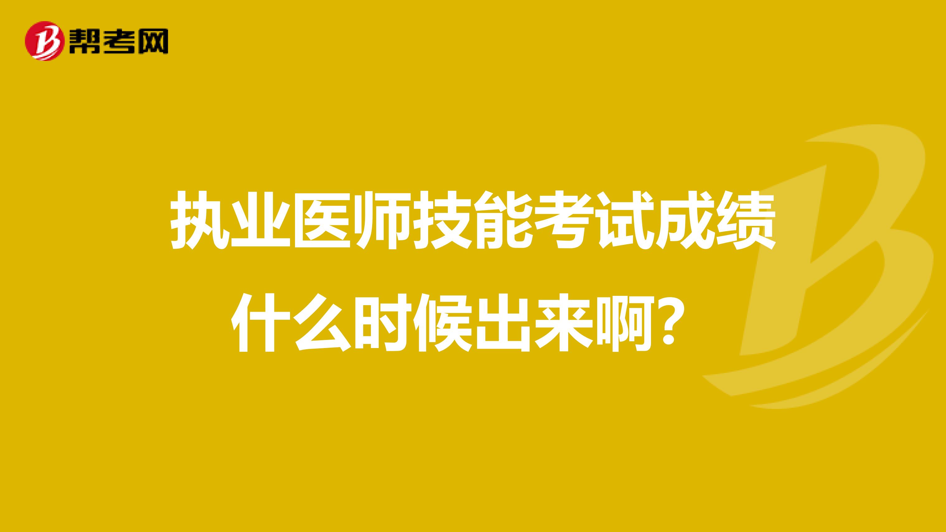 执业医师技能考试成绩什么时候出来啊?