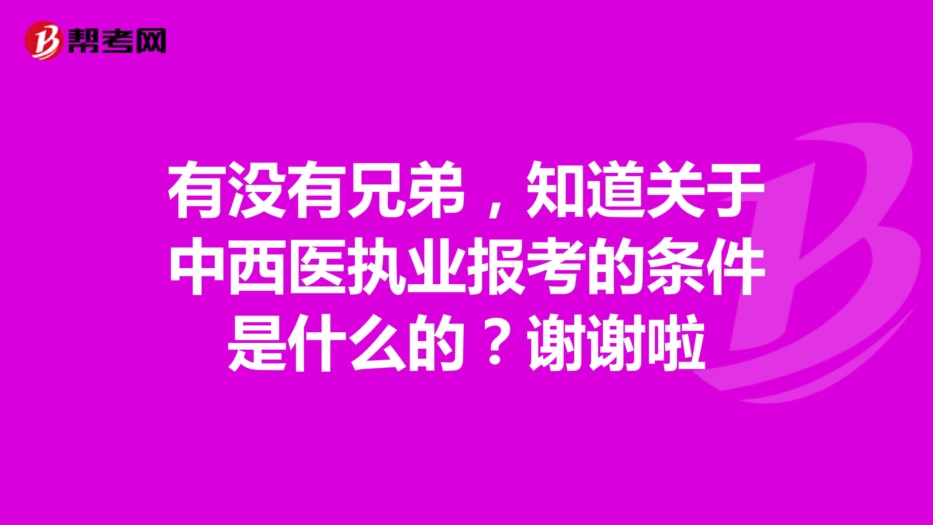 有沒有兄弟，知道關(guān)于中西醫(yī)執(zhí)業(yè)報考的條件是什么的？謝謝啦