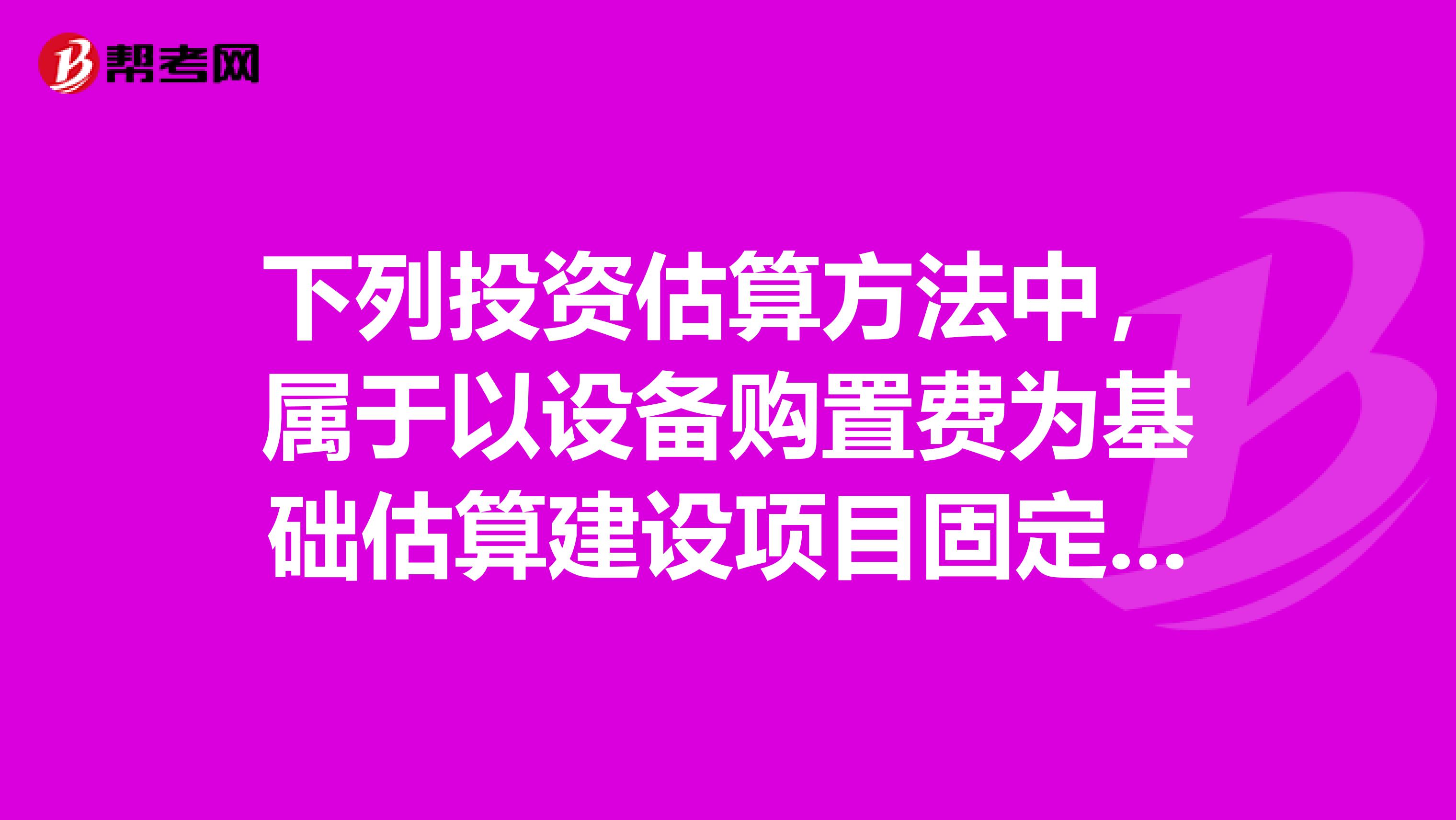 下列投资估算方法中,属于以设备购置费为基础估算建设项目固定资产投资的方法是。