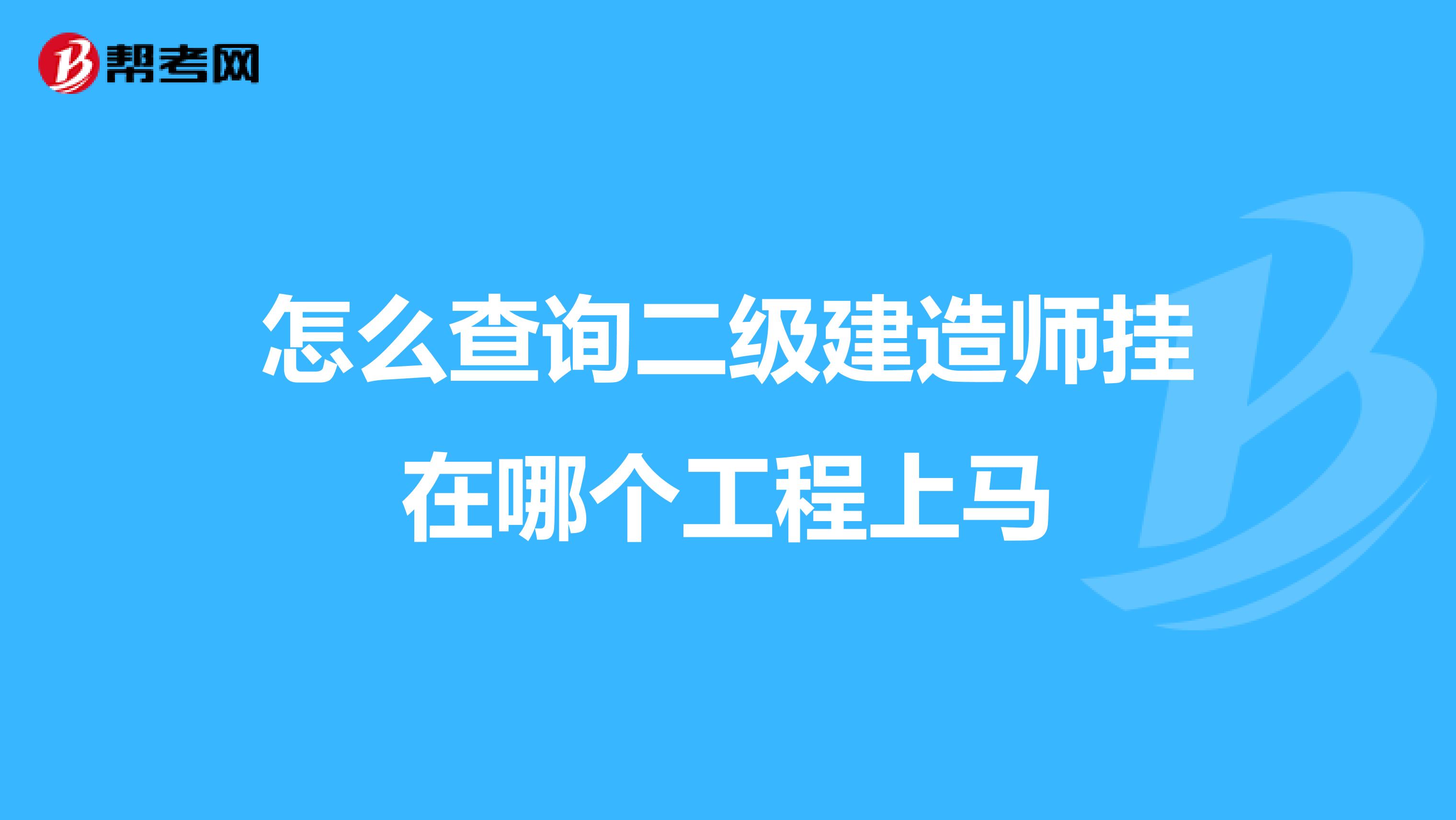 怎么查询二级建造师挂在哪个工程上马