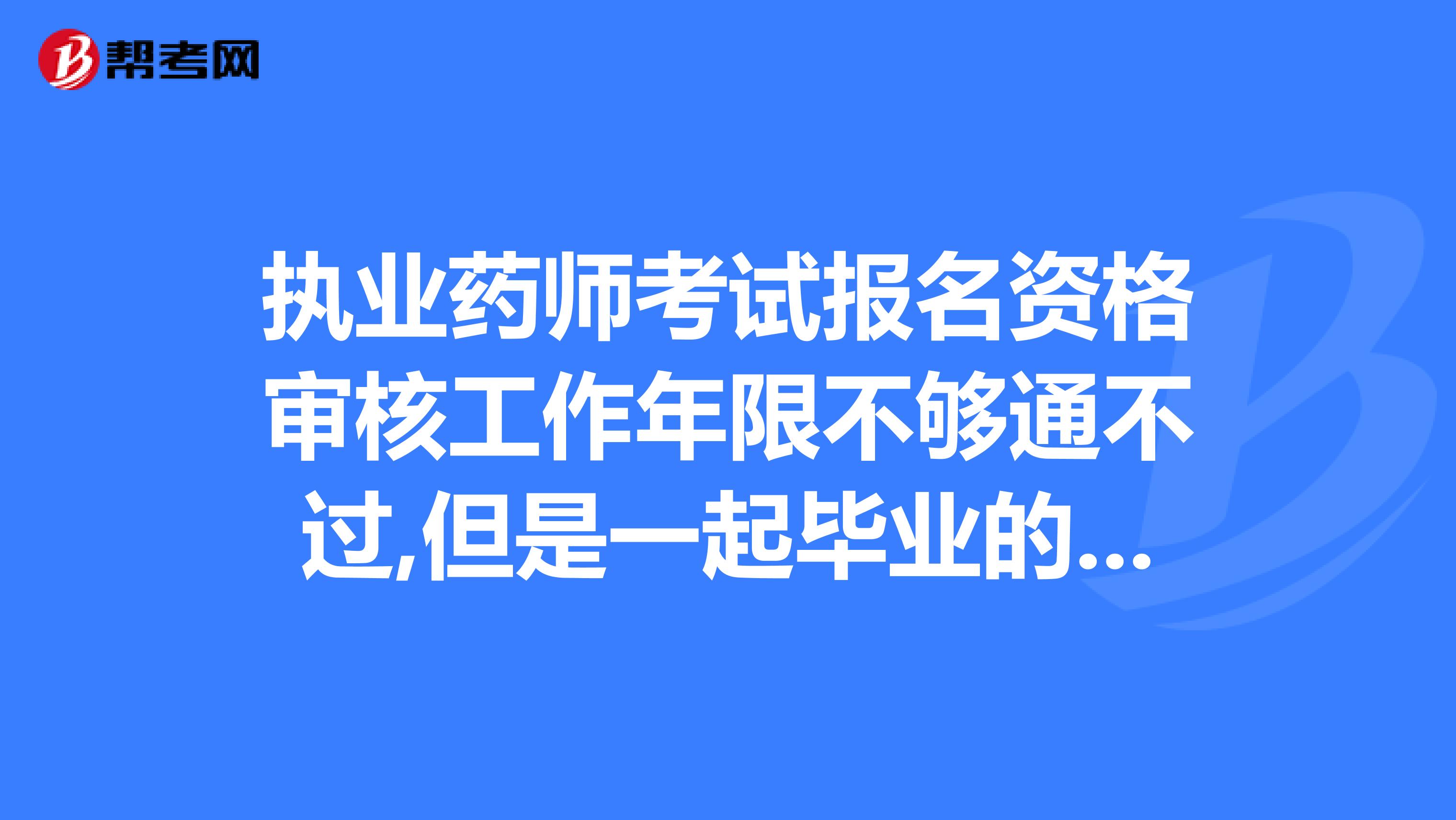 执业药师考试报名资格审核工作年限不够通不过,但是一起毕业的同学报名通过了,我同年还能能重报一次吗
