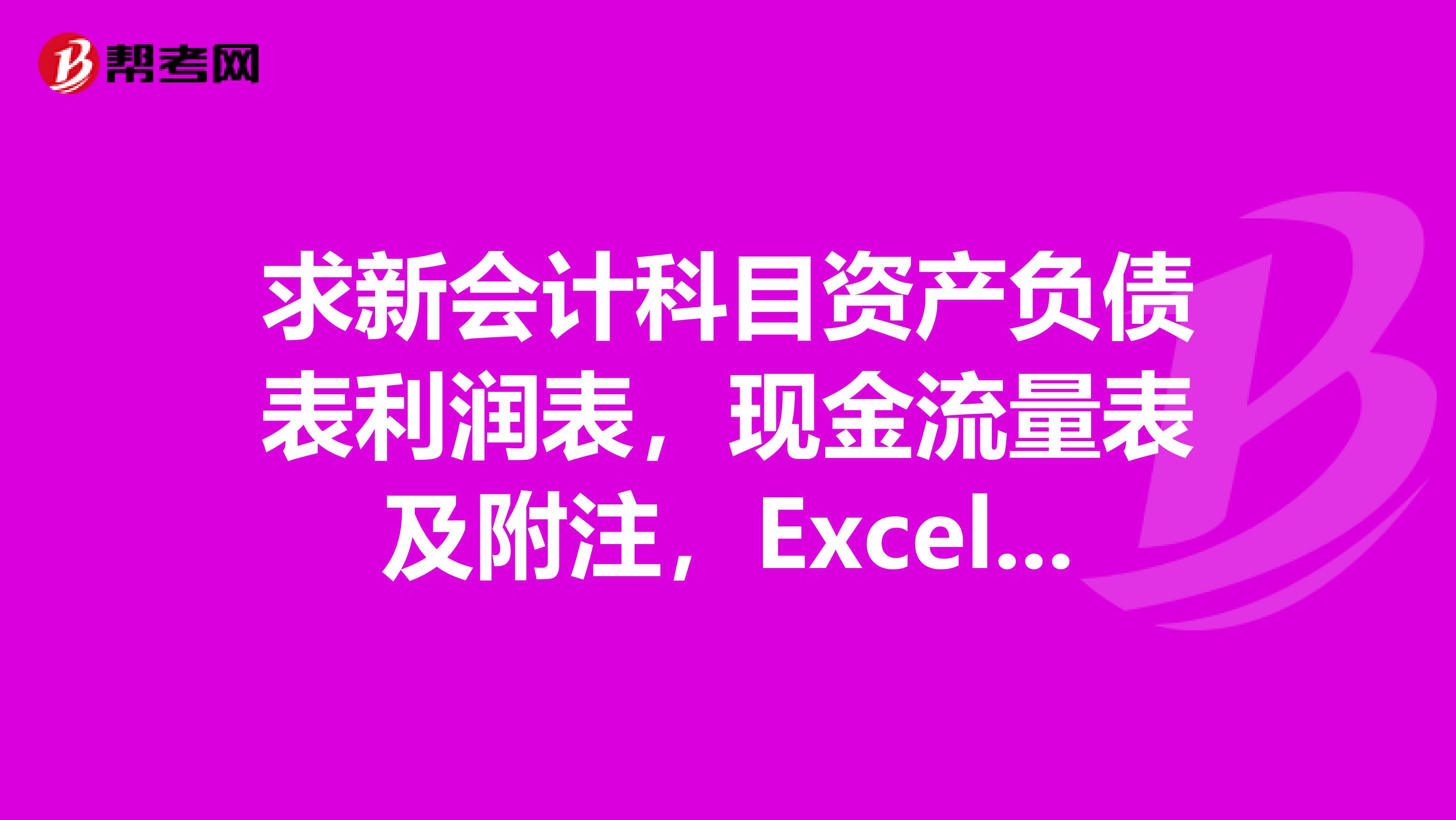 求新会计科目资产负债表利润表，现金流量表及附注，Excel公式的。