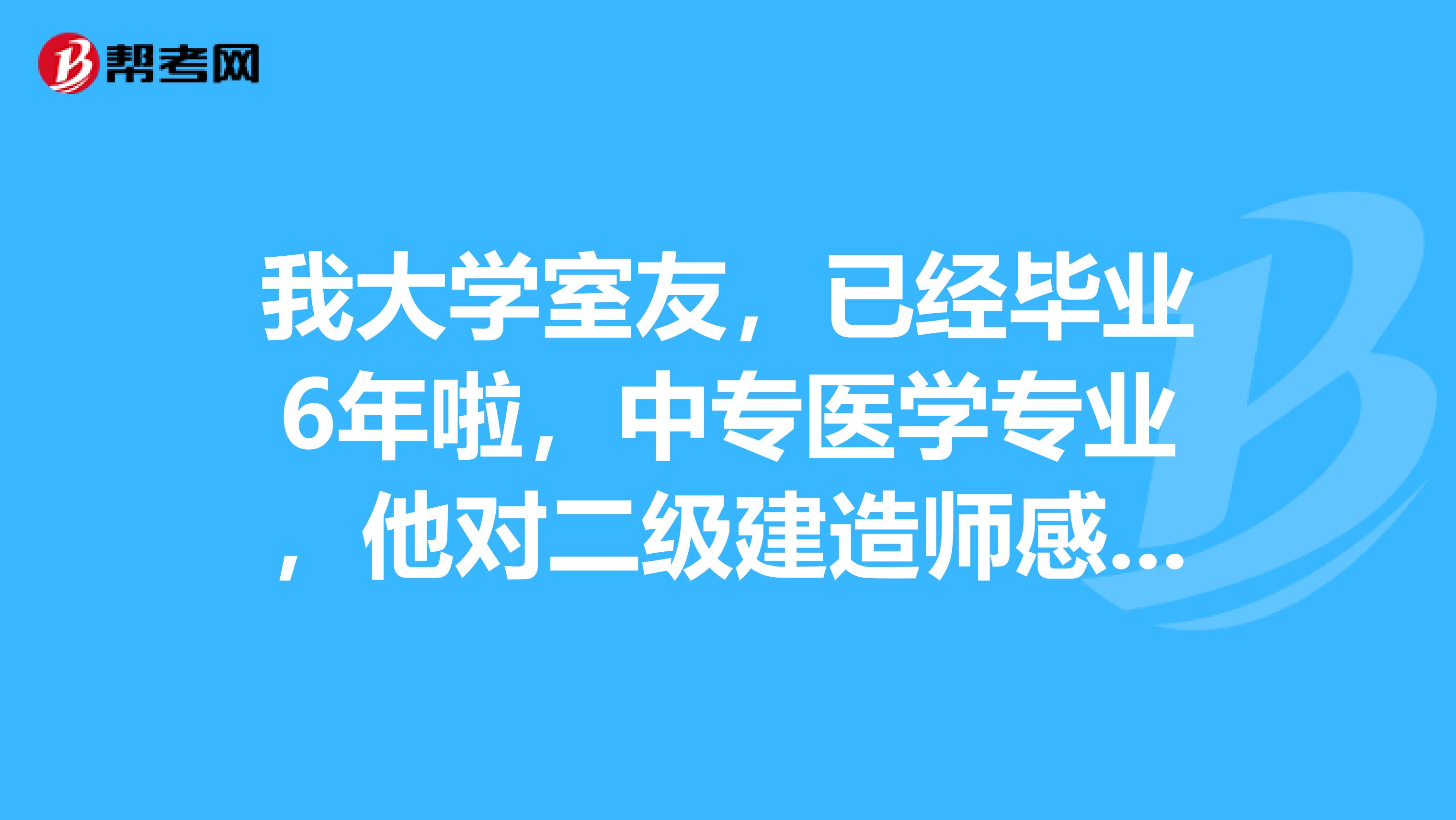 我大学室友,已经毕业6年啦,中专医学专业,他对二级建造师感兴趣,可以报考二级建造师吗?