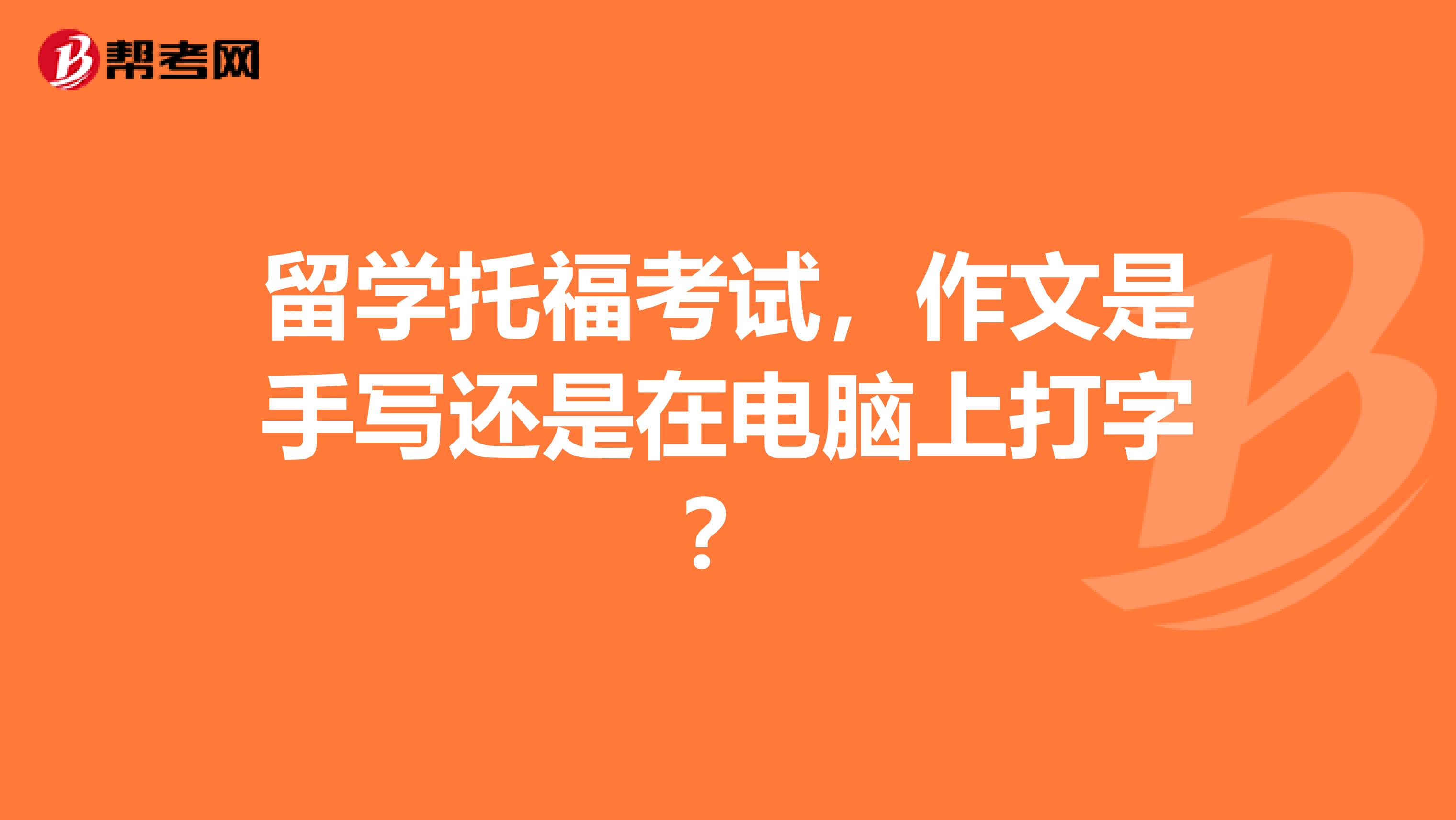 留学托福考试,作文是手写还是在电脑上打字?