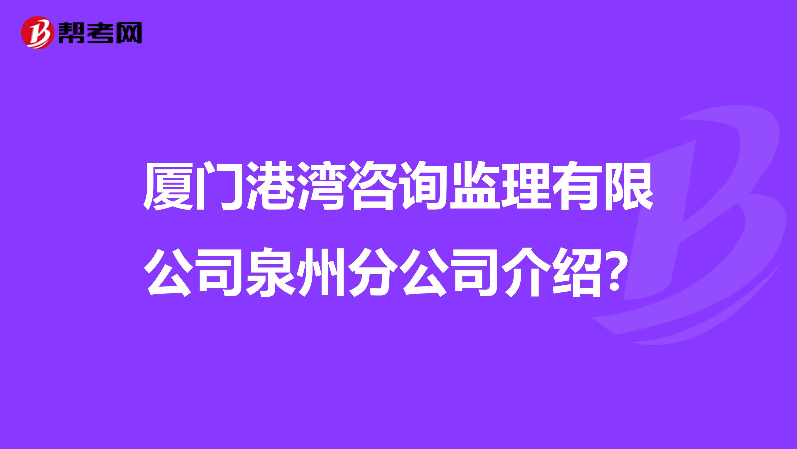 厦门港湾咨询监理有限公司泉州分公司介绍？