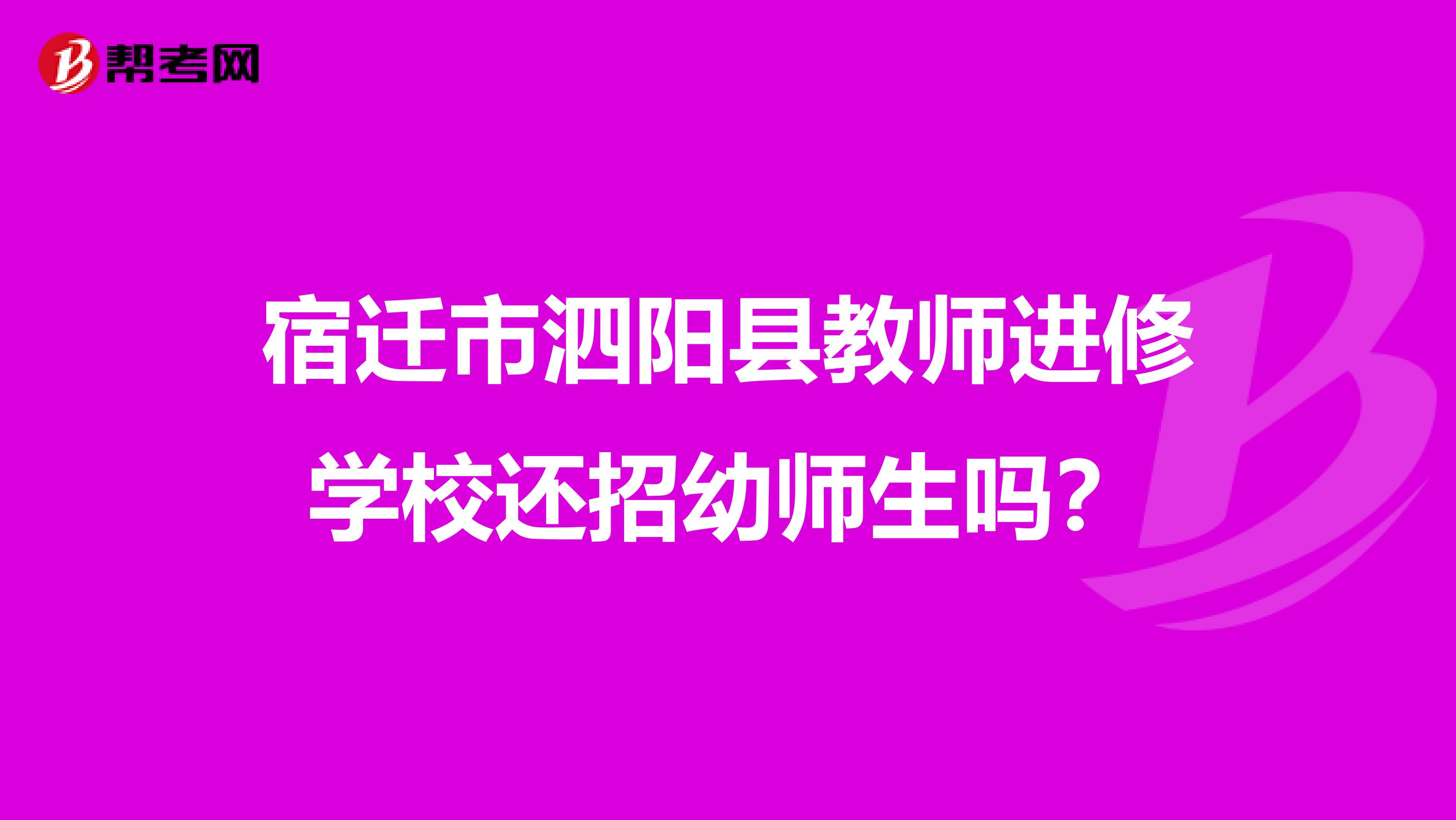 宿迁市泗阳县教师进修学校还招幼师生吗？
