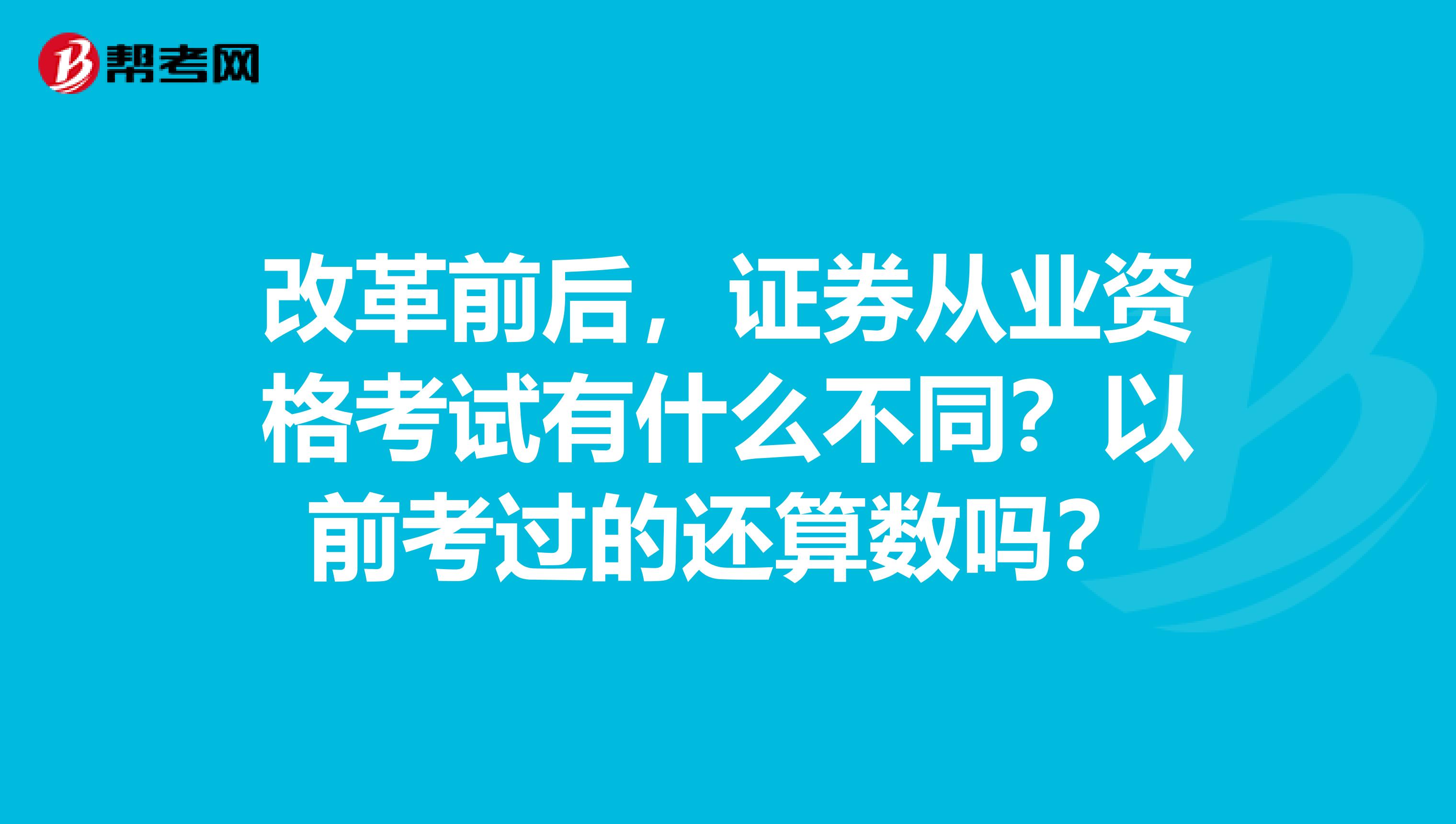 改革前后，证券从业资格考试有什么不同？以前考过的还算数吗？