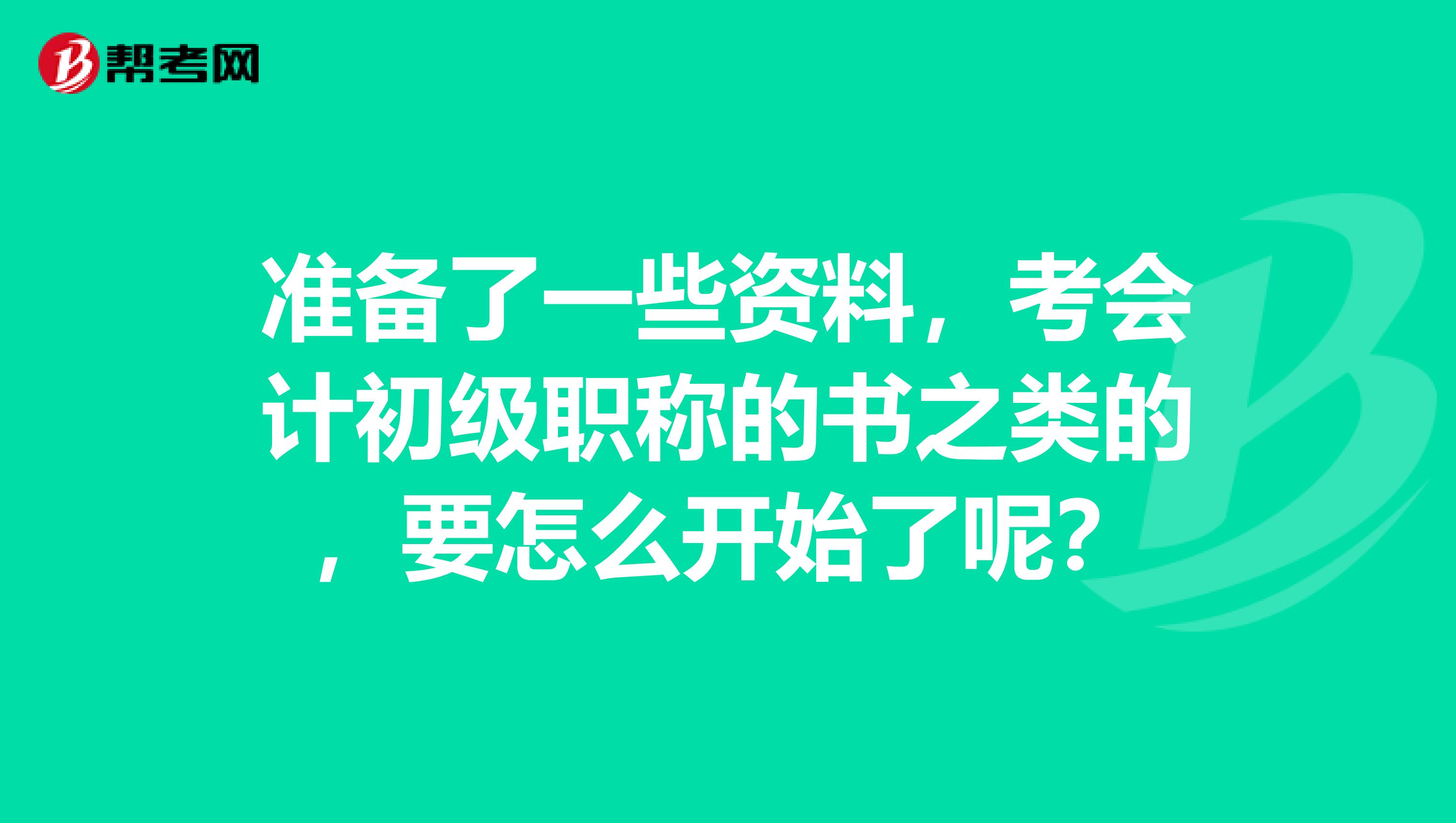 准备了一些资料，考会计初级职称的书之类的，要怎么开始了呢？