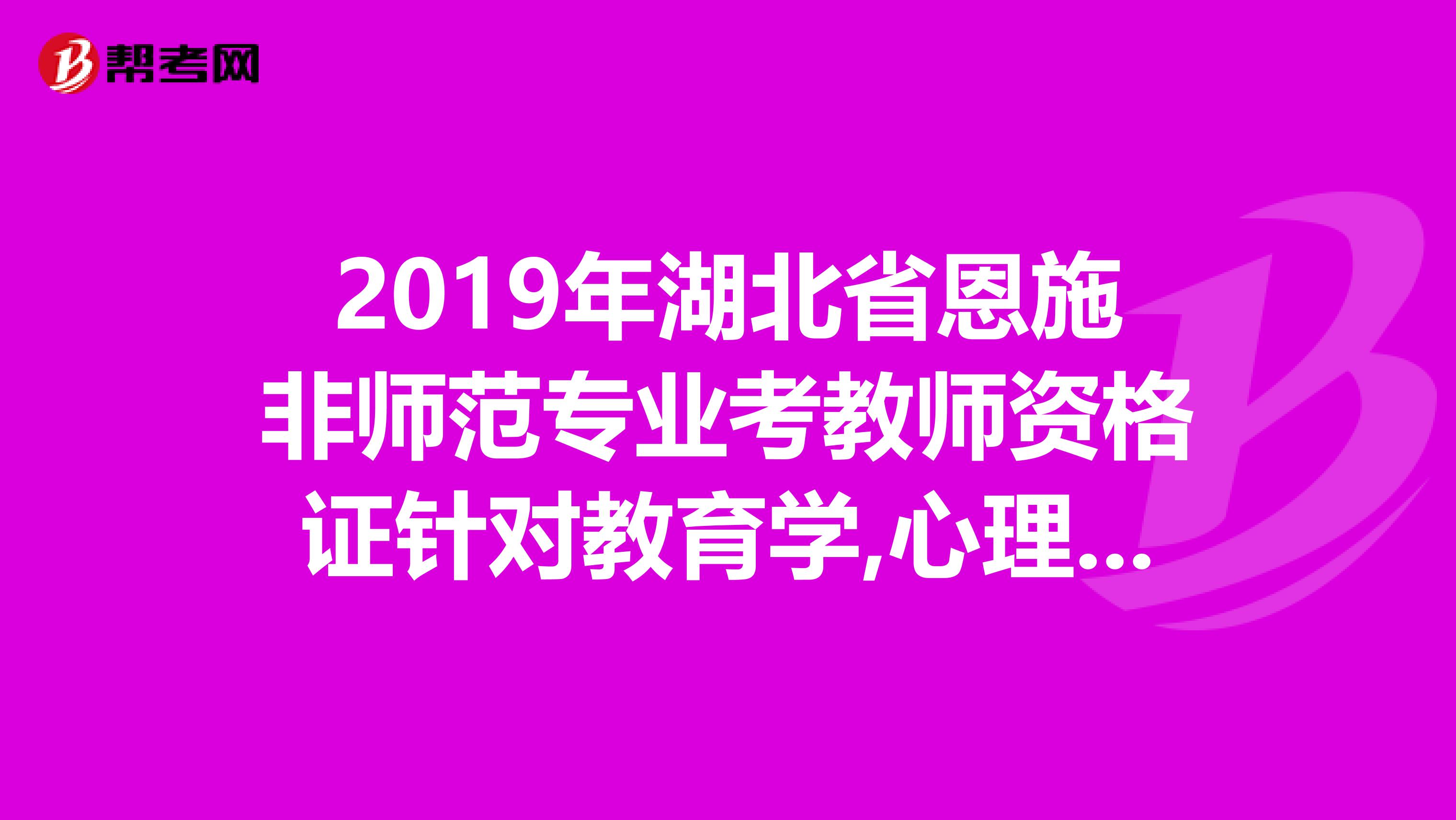 2019年湖北省恩施非师范专业考教师资格证针对教育学,心理学到底用哪个版本的书籍?