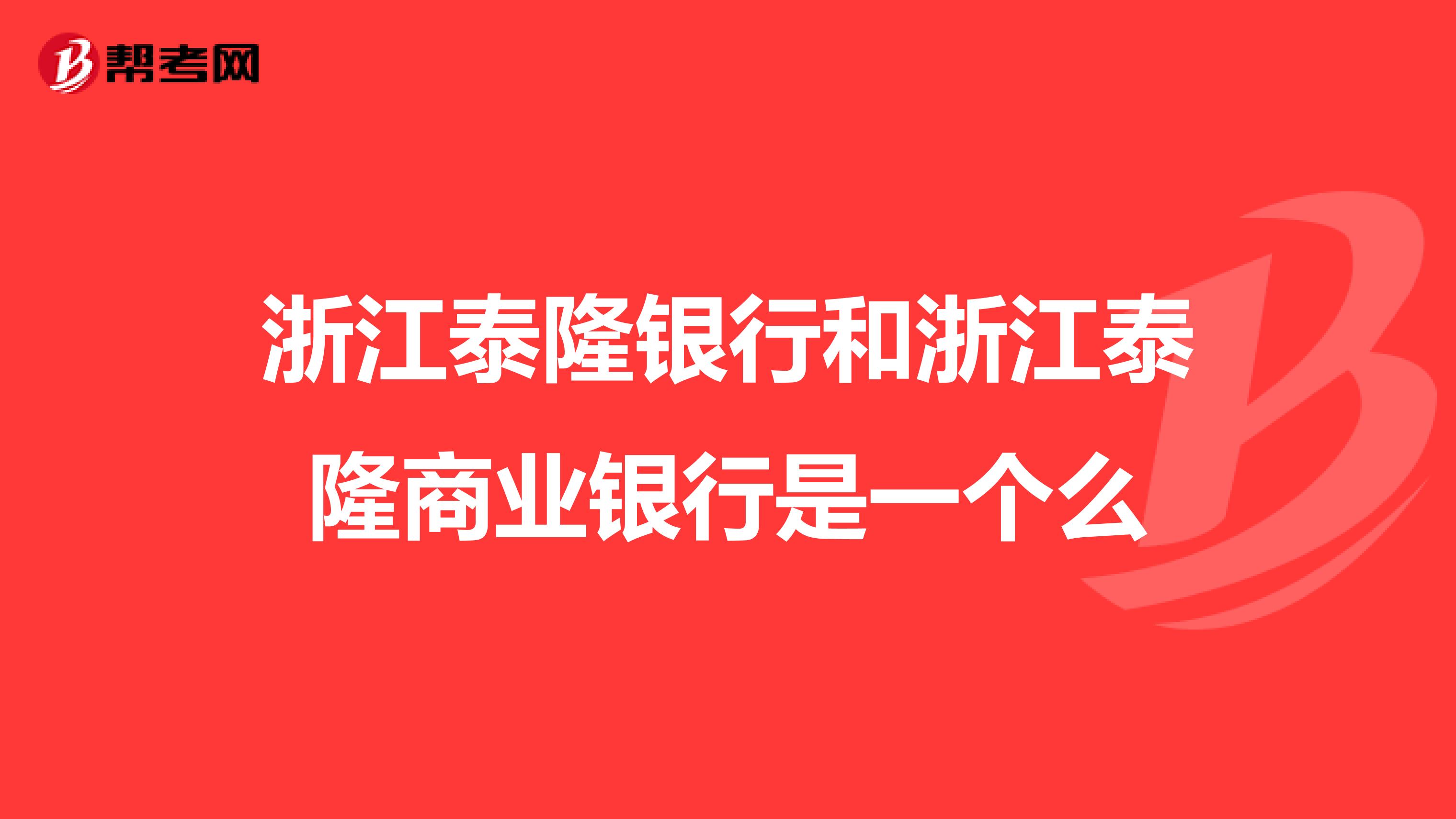 浙江泰隆银行和浙江泰隆商业银行是一个么