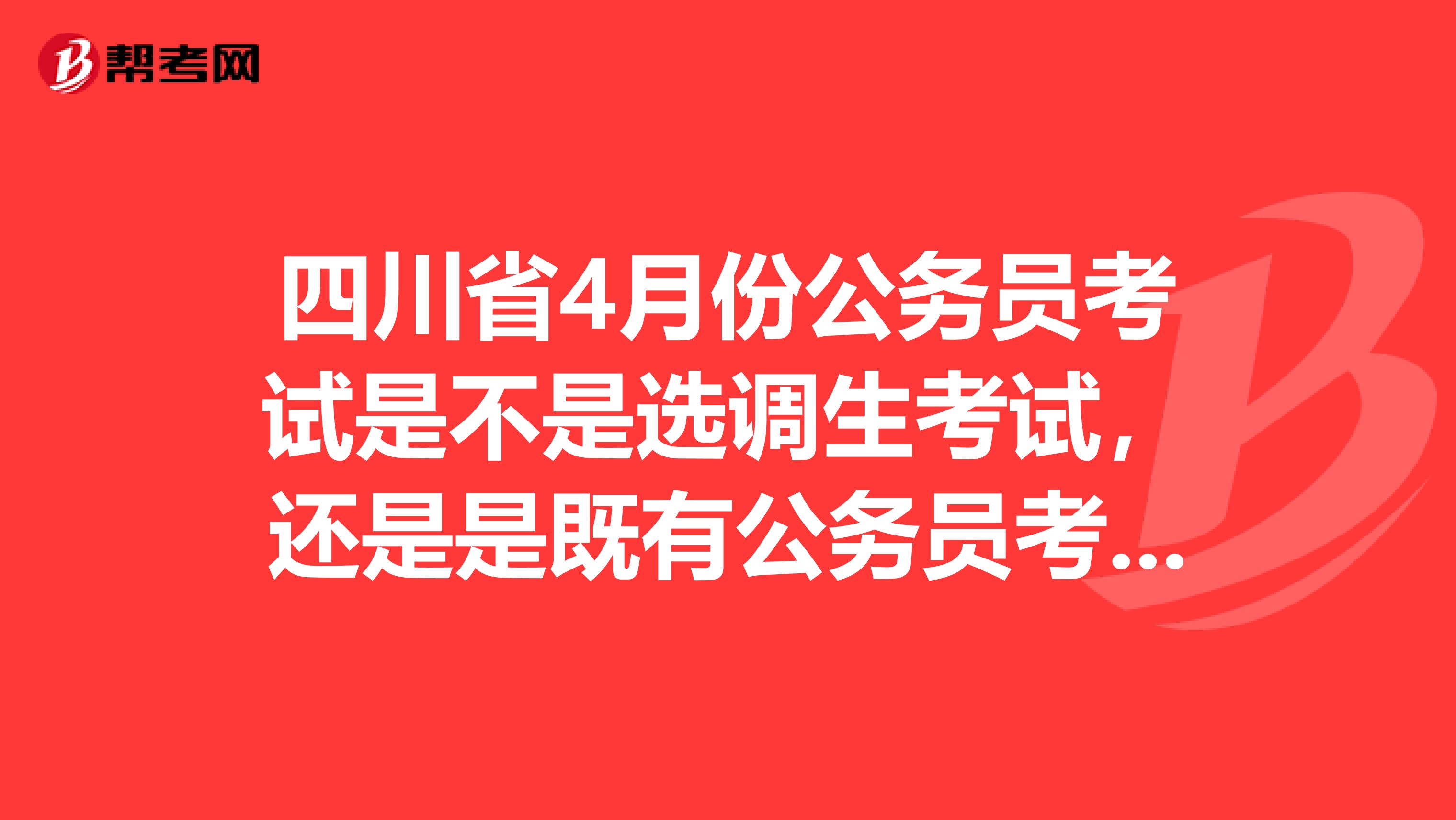 四川省4月份公务员考试是不是选调生考试,还是是既有公务员考试,也有选调生考试?
