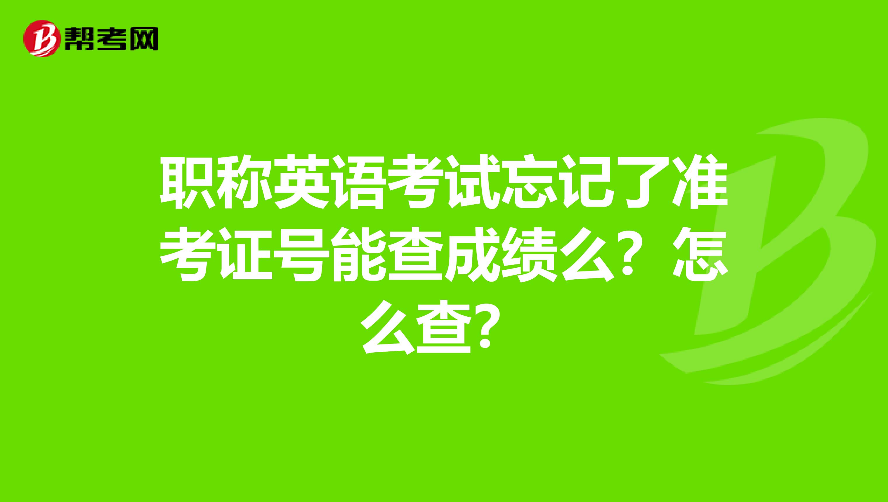 職稱英語考試忘記了準考證號能查成績么？怎么查？