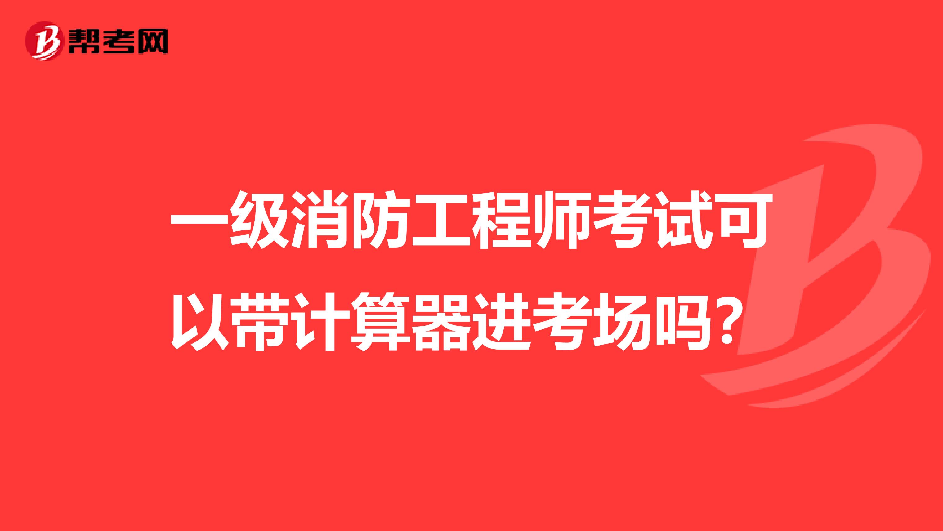 一级消防工程师考试可以带计算器进考场吗？