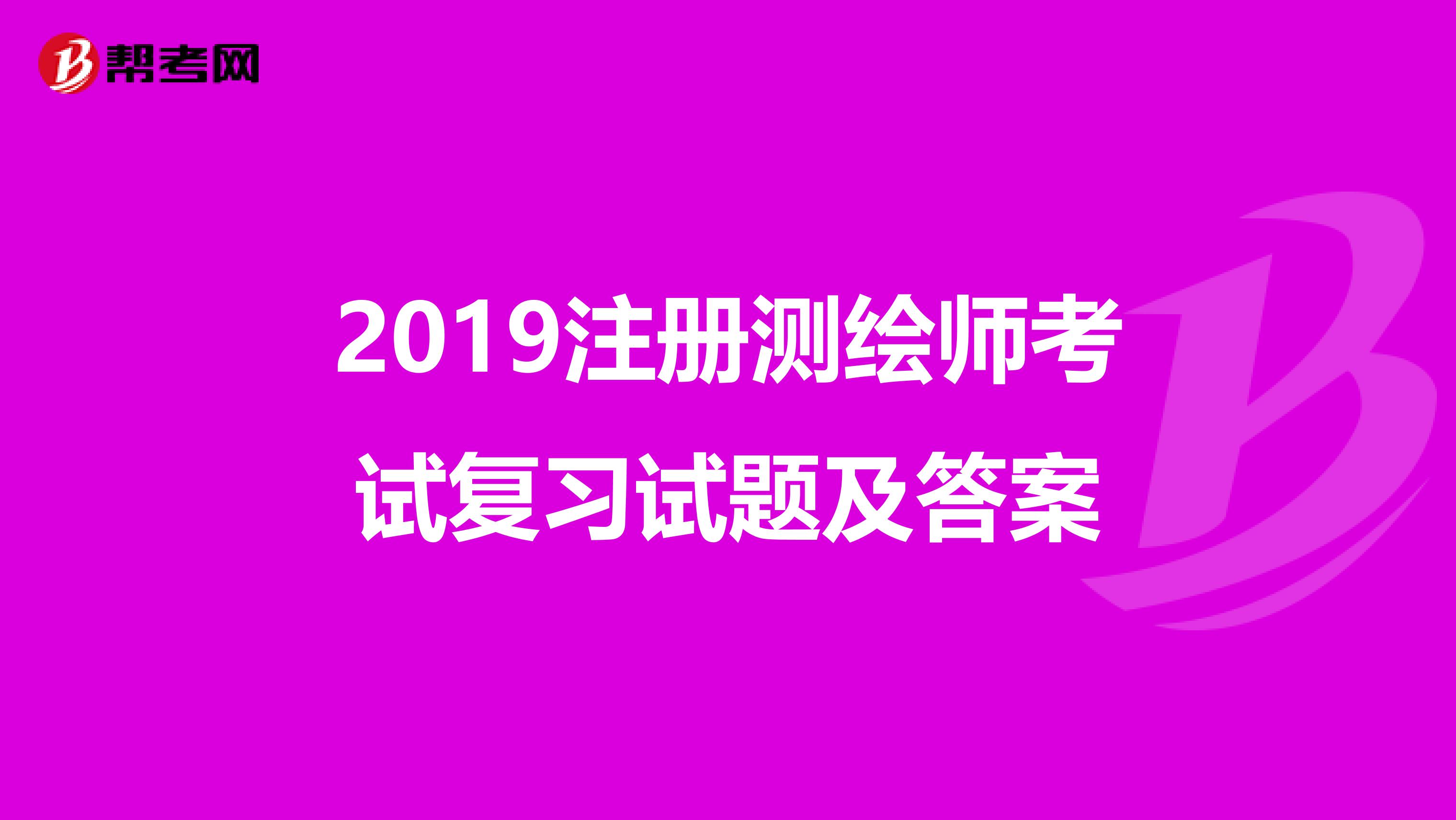 2019注冊測繪師考試復習試題及答案