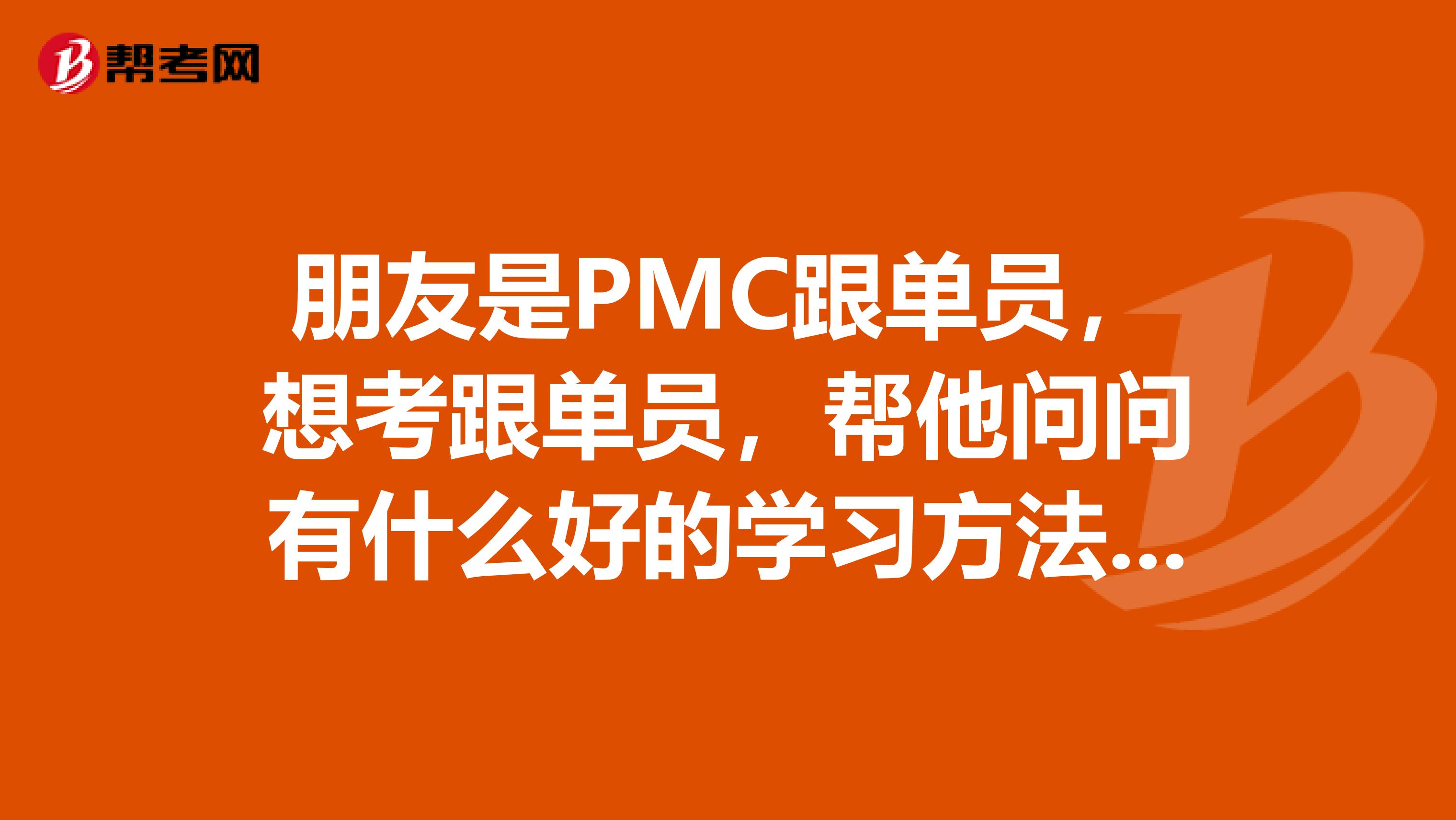 朋友是PMC跟单员，想考跟单员，帮他问问有什么好的学习方法？急急急