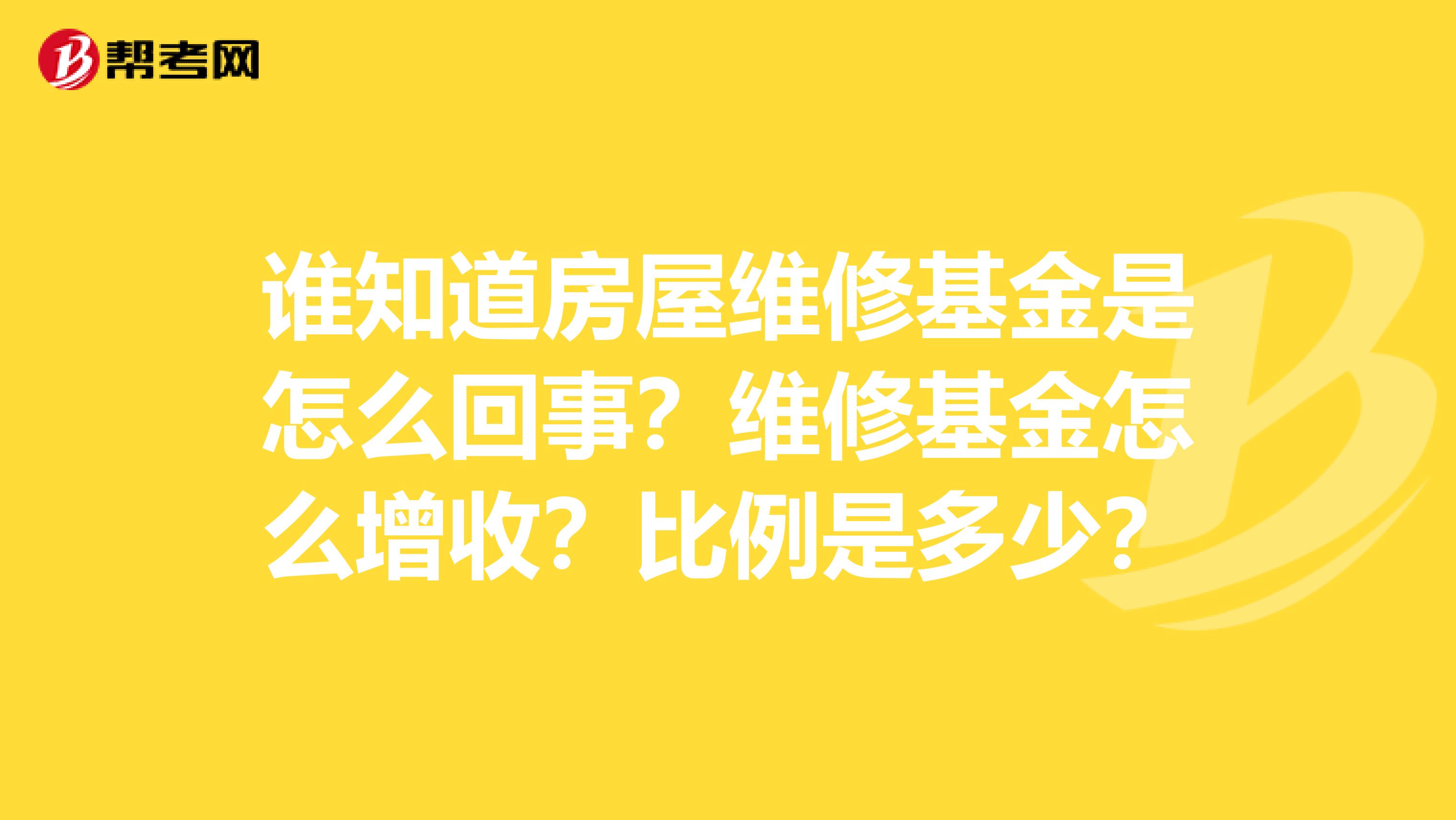 谁知道房屋维修基金是怎么回事？维修基金怎么增收？比例是多少？